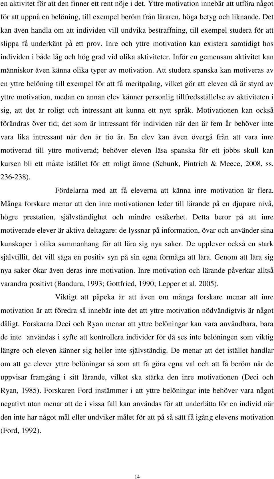 Inre och yttre motivation kan existera samtidigt hos individen i både låg och hög grad vid olika aktiviteter. Inför en gemensam aktivitet kan människor även känna olika typer av motivation.