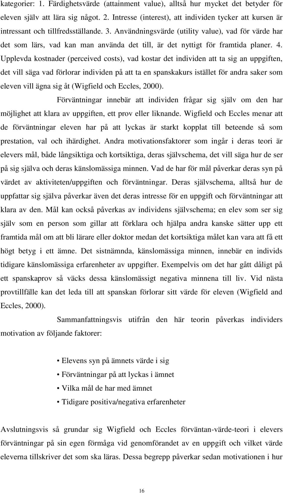 Användningsvärde (utility value), vad för värde har det som lärs, vad kan man använda det till, är det nyttigt för framtida planer. 4.