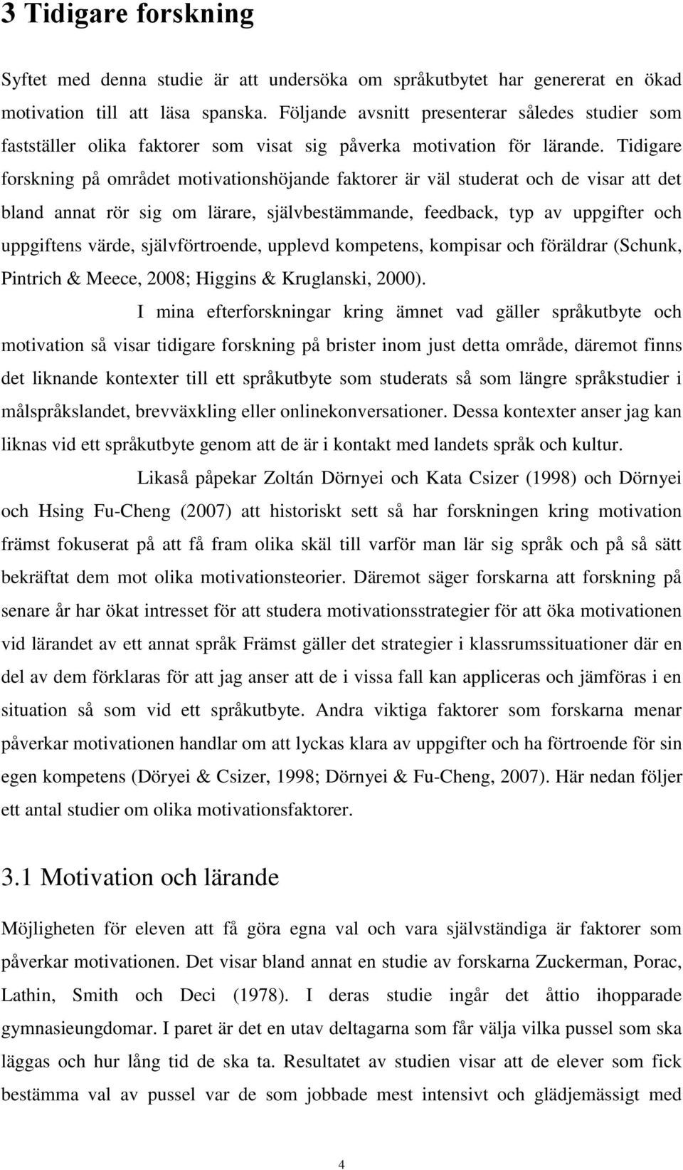 Tidigare forskning på området motivationshöjande faktorer är väl studerat och de visar att det bland annat rör sig om lärare, självbestämmande, feedback, typ av uppgifter och uppgiftens värde,