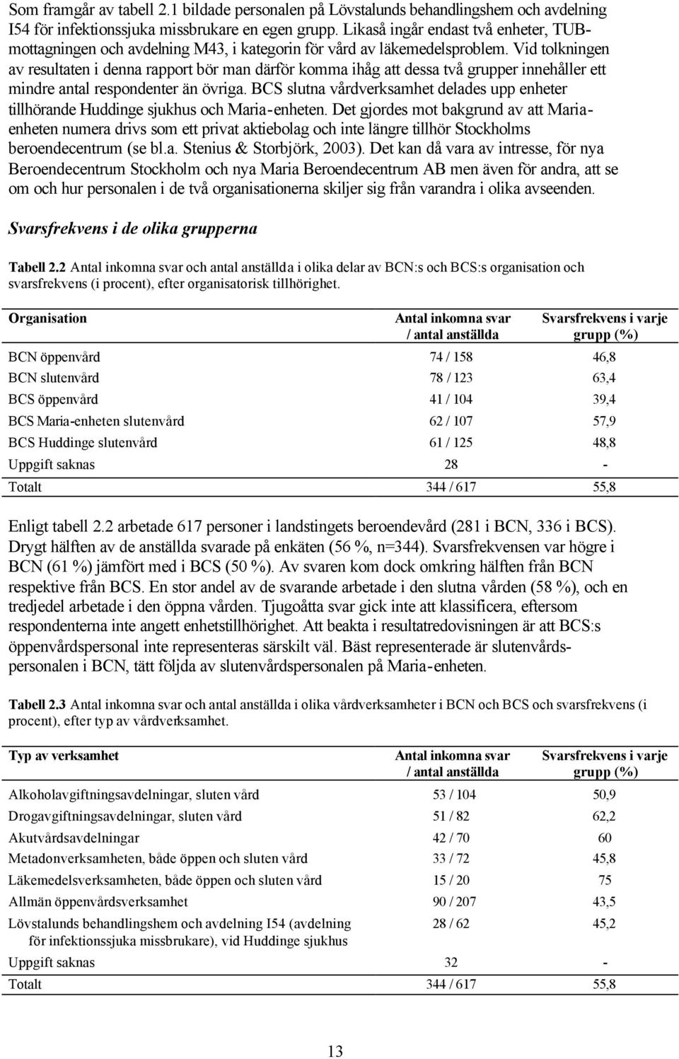 Vid tolkningen av resultaten i denna rapport bör man därför komma ihåg att dessa två grupper innehåller ett mindre antal respondenter än övriga.