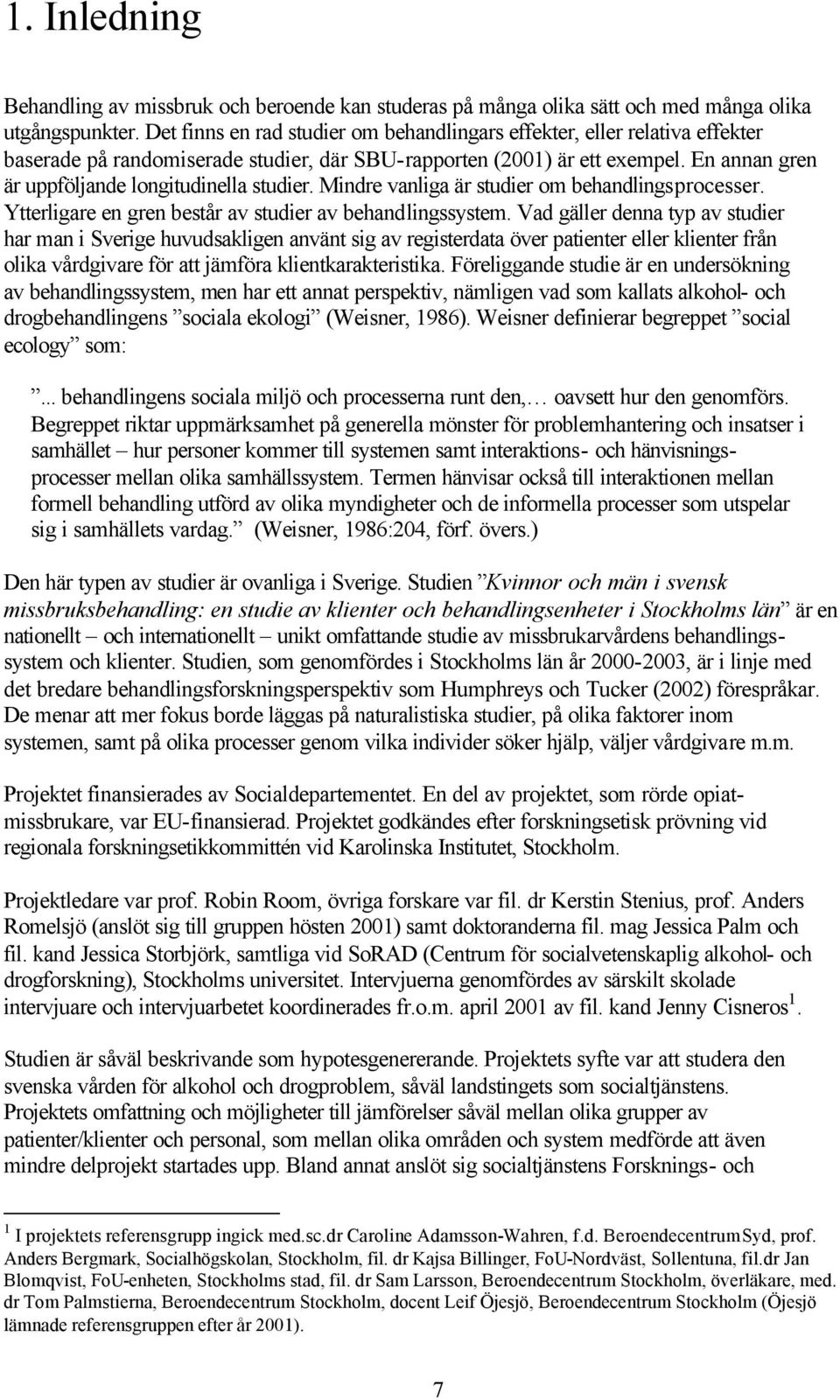 En annan gren är uppföljande longitudinella studier. Mindre vanliga är studier om behandlingsprocesser. Ytterligare en gren består av studier av behandlingssystem.