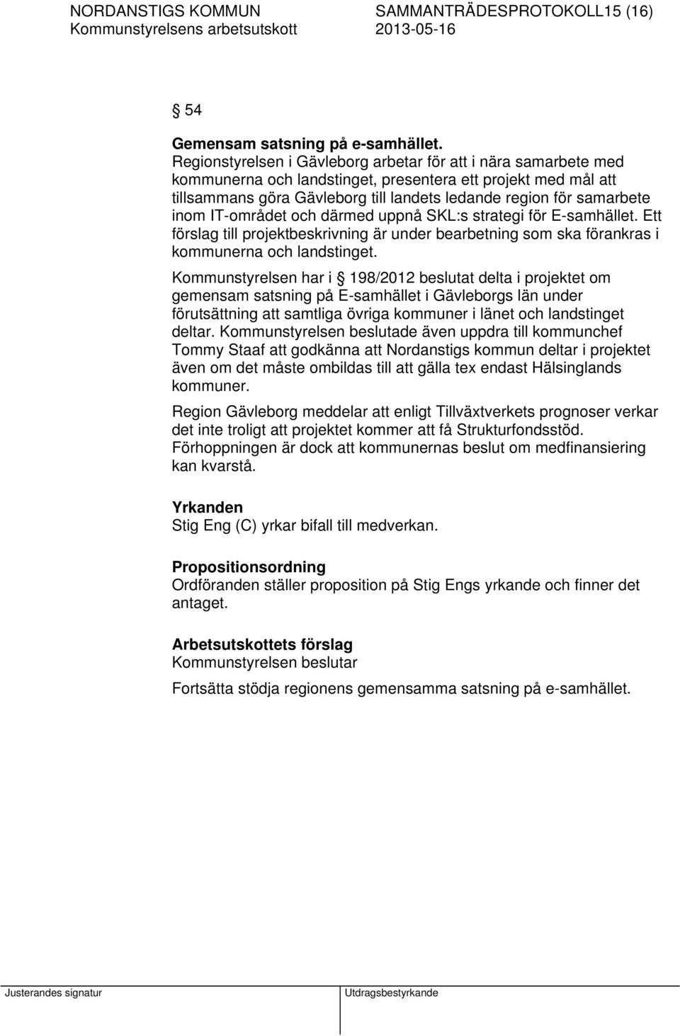 inom IT-området och därmed uppnå SKL:s strategi för E-samhället. Ett förslag till projektbeskrivning är under bearbetning som ska förankras i kommunerna och landstinget.