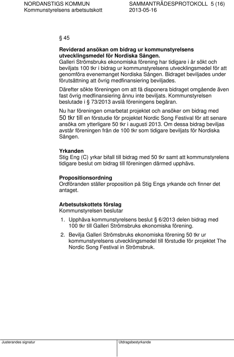 Bidraget beviljades under förutsättning att övrig medfinansiering beviljades. Därefter sökte föreningen om att få disponera bidraget omgående även fast övrig medfinansiering ännu inte beviljats.