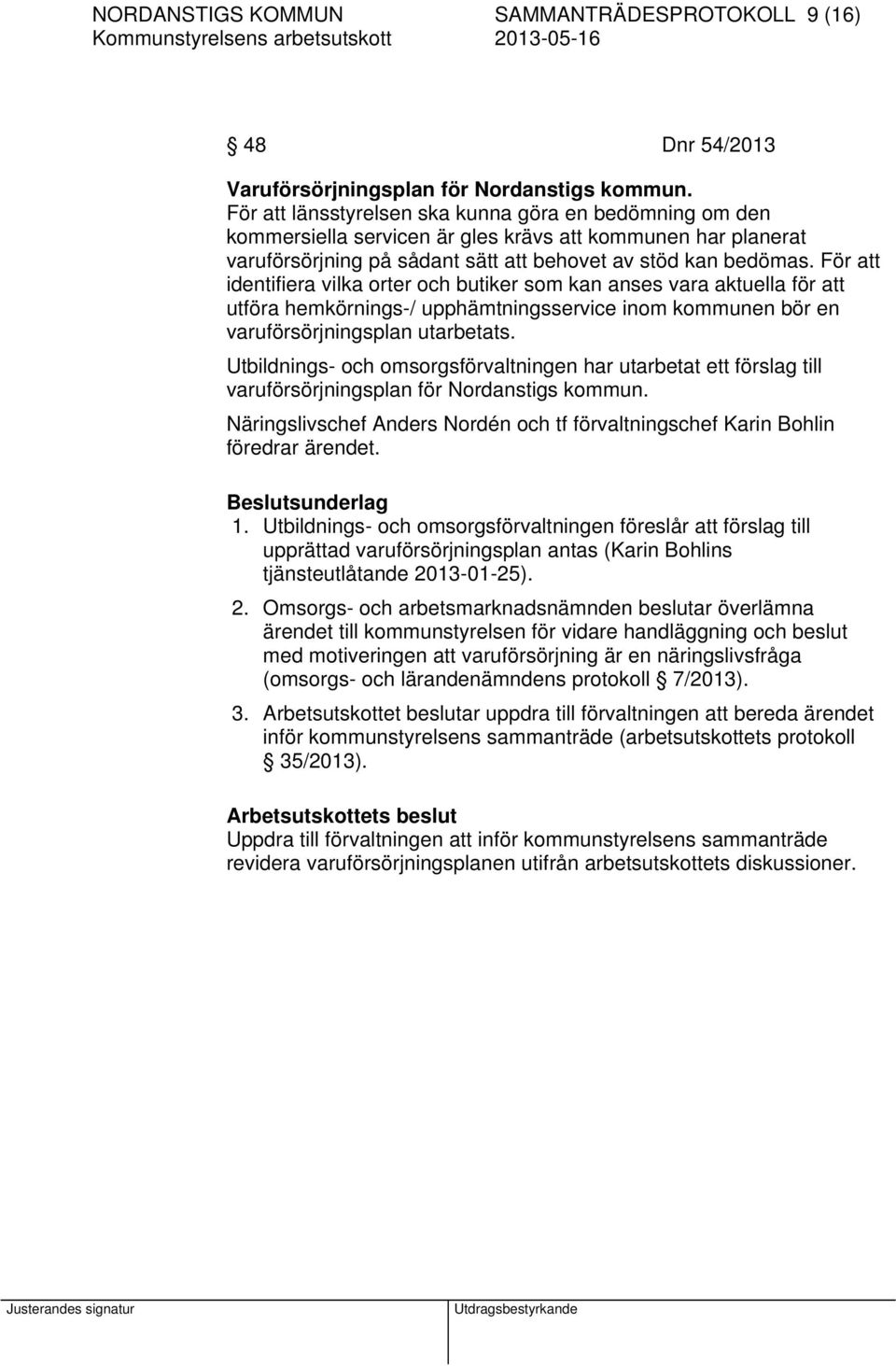 För att identifiera vilka orter och butiker som kan anses vara aktuella för att utföra hemkörnings-/ upphämtningsservice inom kommunen bör en varuförsörjningsplan utarbetats.