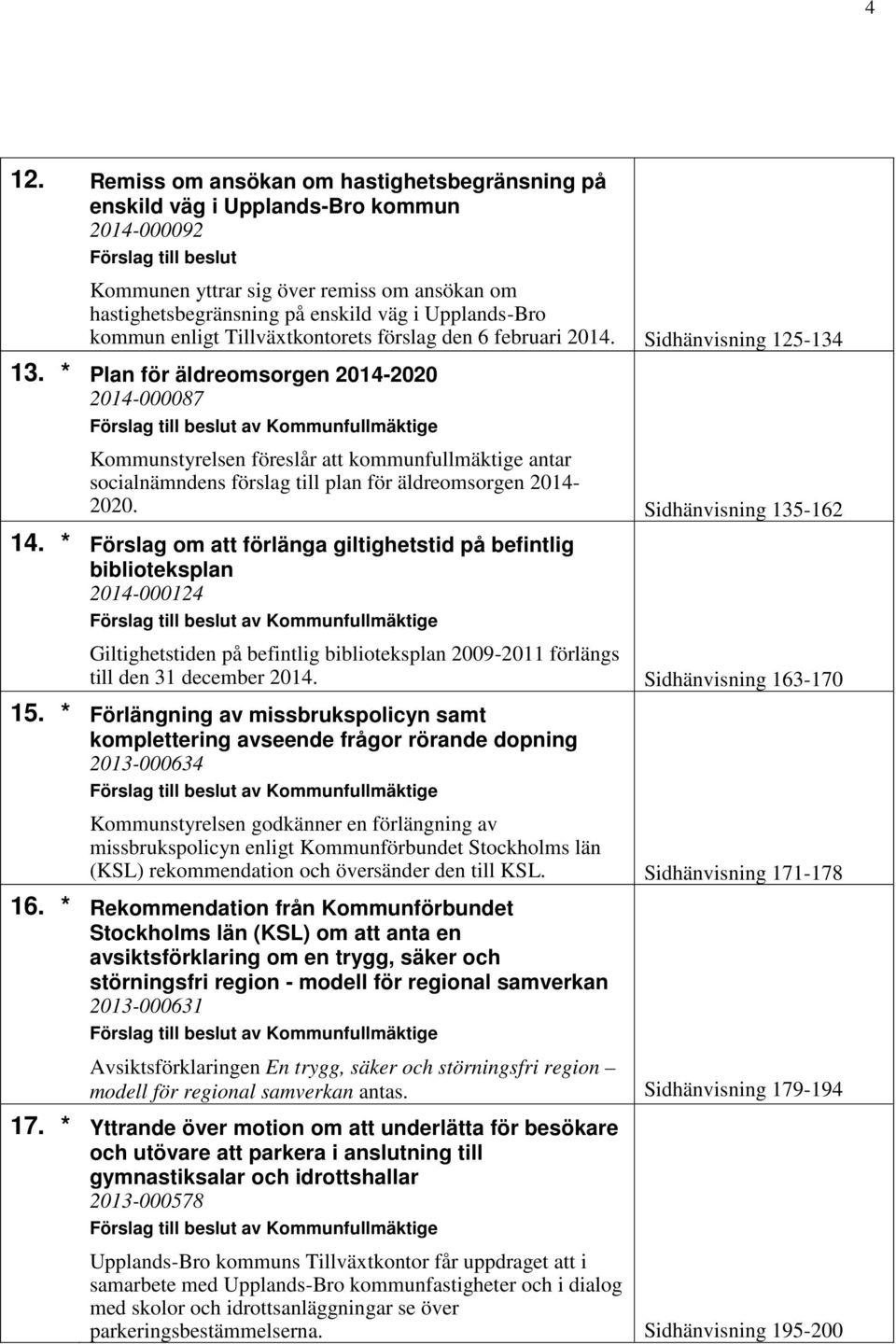 * Plan för äldreomsorgen 2014-2020 2014-000087 Kommunstyrelsen föreslår att kommunfullmäktige antar socialnämndens förslag till plan för äldreomsorgen 2014-2020. Sidhänvisning 135-162 14.