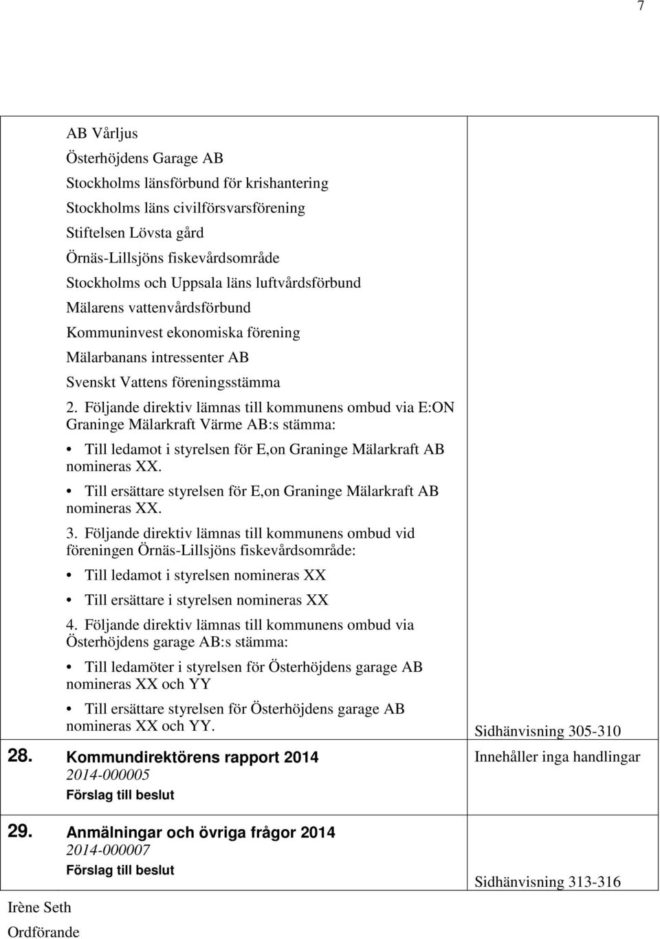 Följande direktiv lämnas till kommunens ombud via E:ON Graninge Mälarkraft Värme AB:s stämma: Till ledamot i styrelsen för E,on Graninge Mälarkraft AB nomineras XX.