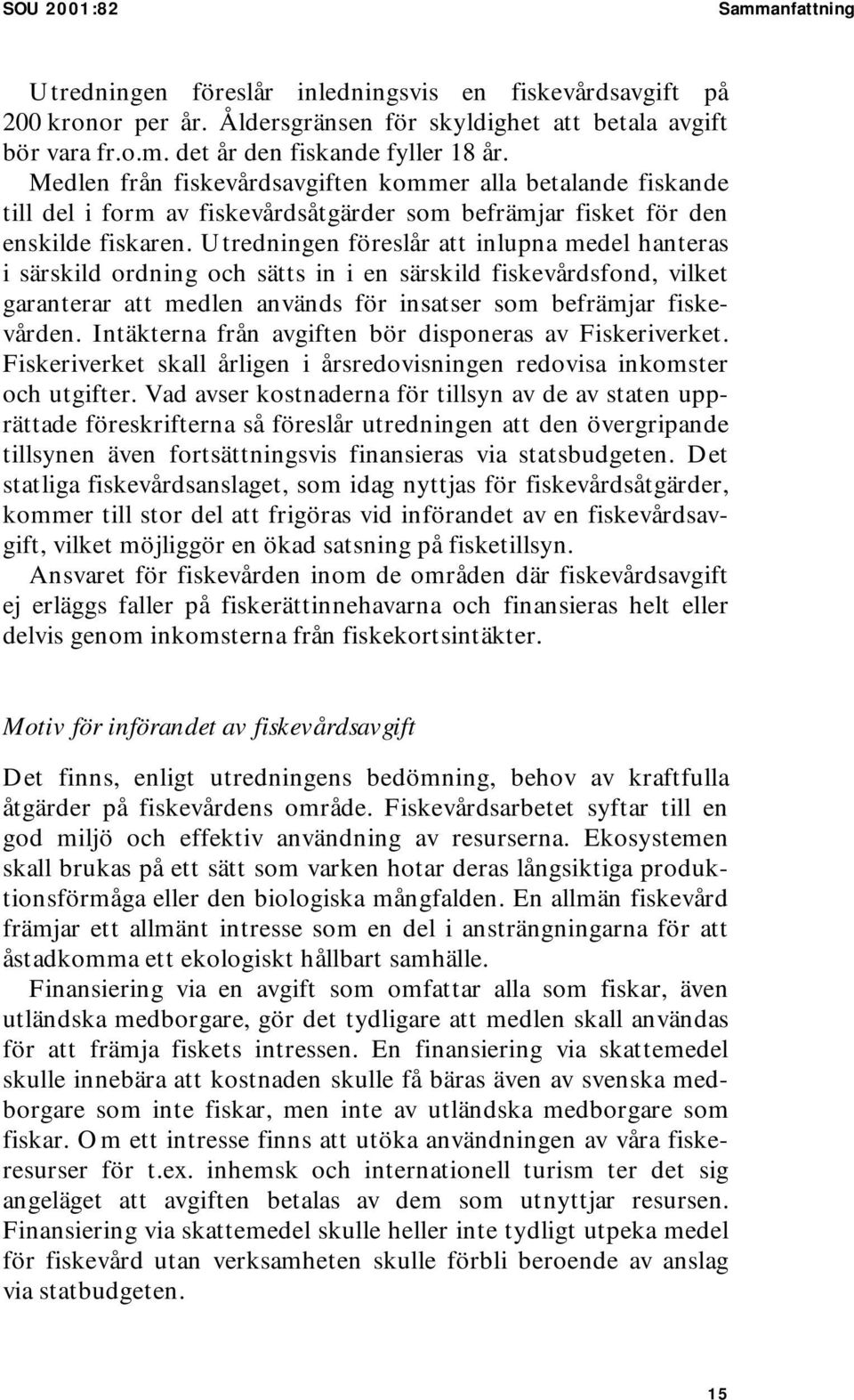 Utredningen föreslår att inlupna medel hanteras i särskild ordning och sätts in i en särskild fiskevårdsfond, vilket garanterar att medlen används för insatser som befrämjar fiskevården.