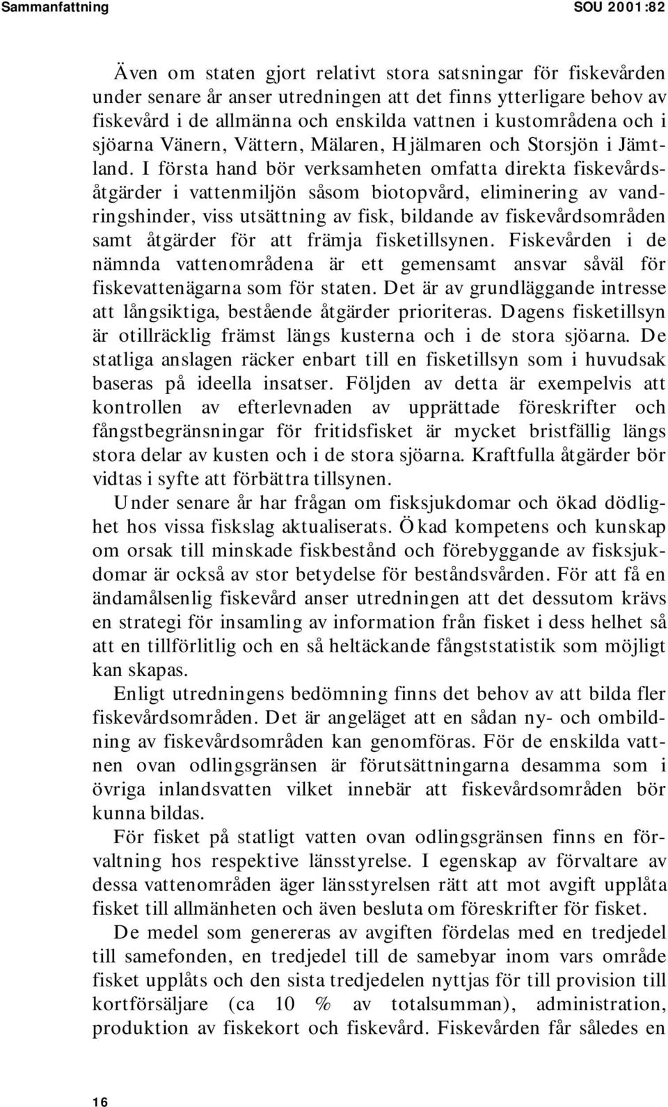 I första hand bör verksamheten omfatta direkta fiskevårdsåtgärder i vattenmiljön såsom biotopvård, eliminering av vandringshinder, viss utsättning av fisk, bildande av fiskevårdsområden samt åtgärder