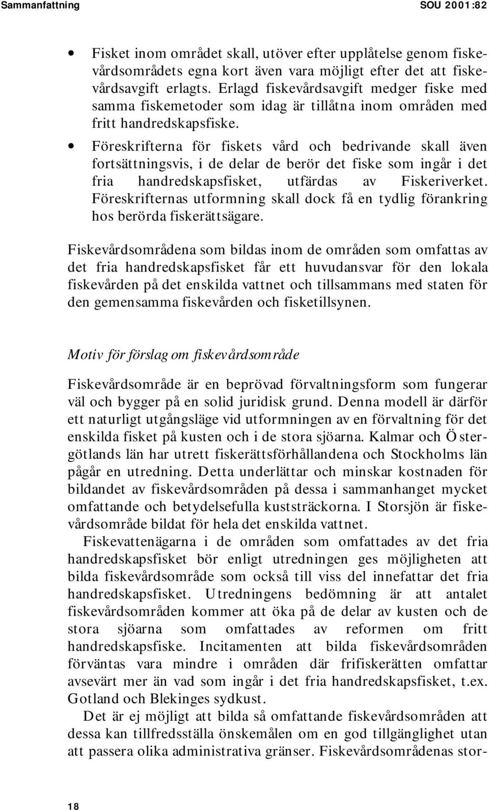 Föreskrifterna för fiskets vård och bedrivande skall även fortsättningsvis, i de delar de berör det fiske som ingår i det fria handredskapsfisket, utfärdas av Fiskeriverket.