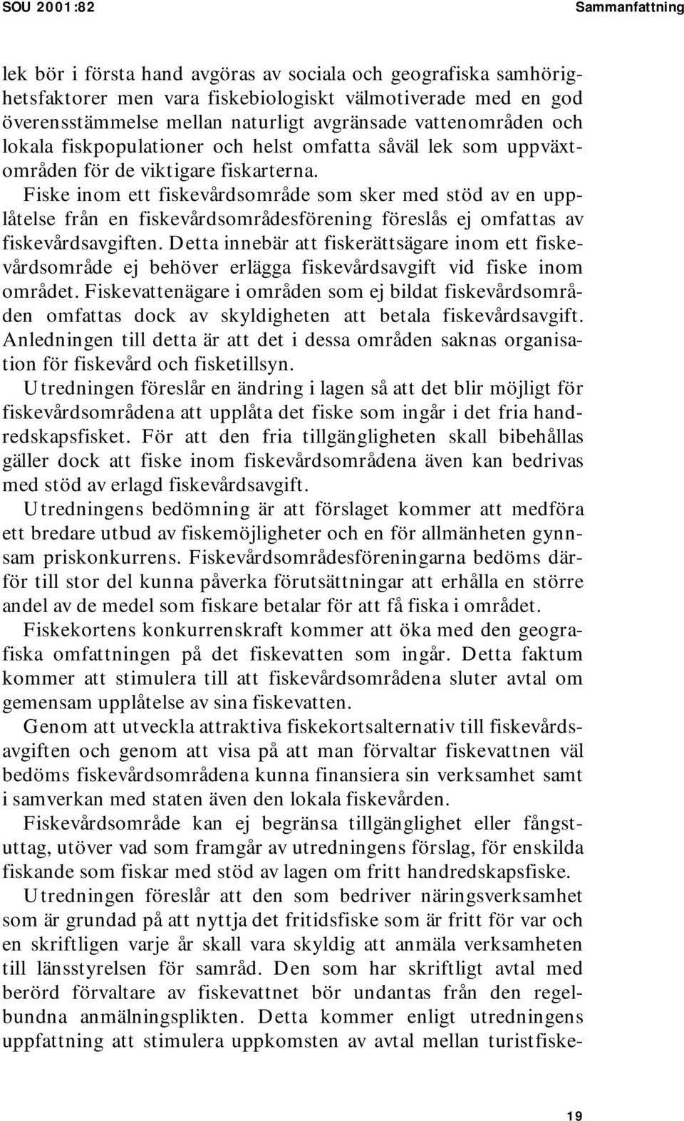 Fiske inom ett fiskevårdsområde som sker med stöd av en upplåtelse från en fiskevårdsområdesförening föreslås ej omfattas av fiskevårdsavgiften.