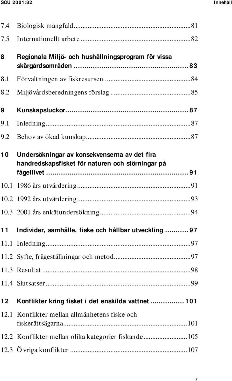 ..87 10 Undersökningar av konsekvenserna av det fira handredskapsfisket för naturen och störningar på fågellivet... 91 10.1 1986 års utvärdering...91 10.2 1992 års utvärdering...93 10.