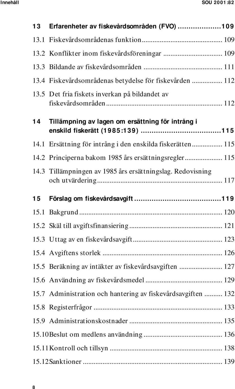 .. 112 14 Tillämpning av lagen om ersättning för intrång i enskild fiskerätt (1985:139)...115 14.1 Ersättning för intrång i den enskilda fiskerätten... 115 14.