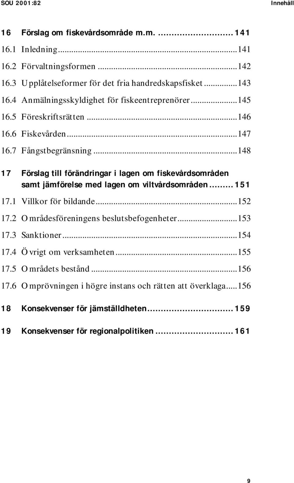 ..148 17 Förslag till förändringar i lagen om fiskevårdsområden samt jämförelse med lagen om viltvårdsområden... 151 17.1 Villkor för bildande...152 17.