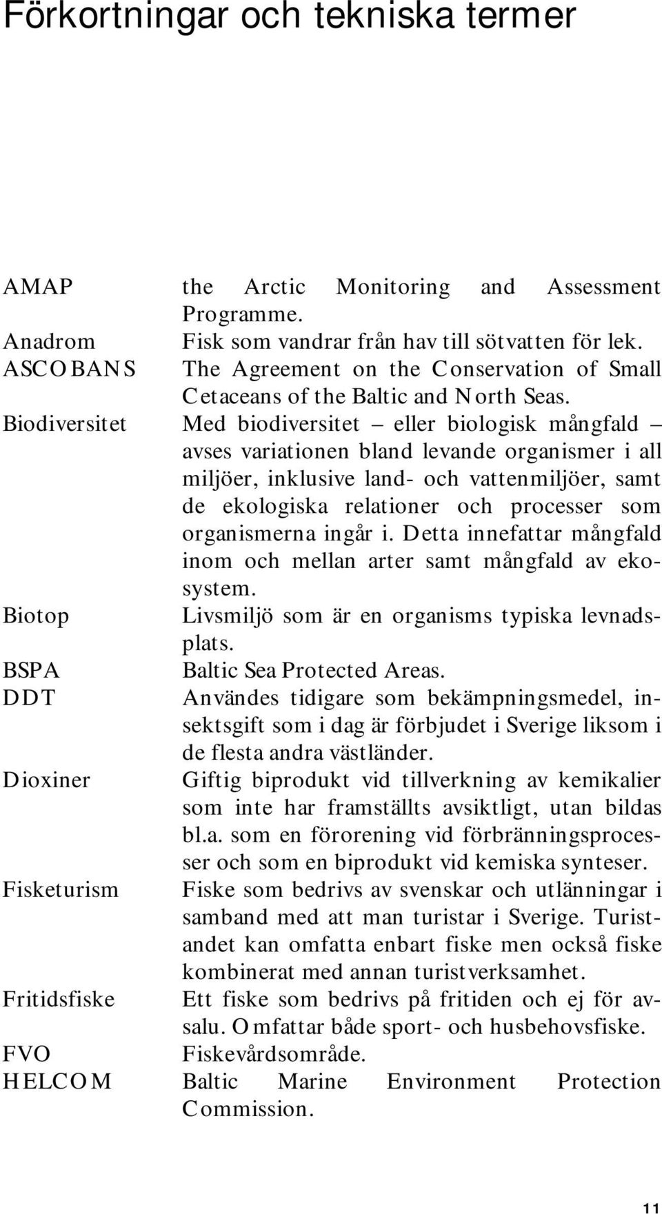 Biodiversitet Med biodiversitet eller biologisk mångfald avses variationen bland levande organismer i all miljöer, inklusive land- och vattenmiljöer, samt de ekologiska relationer och processer som