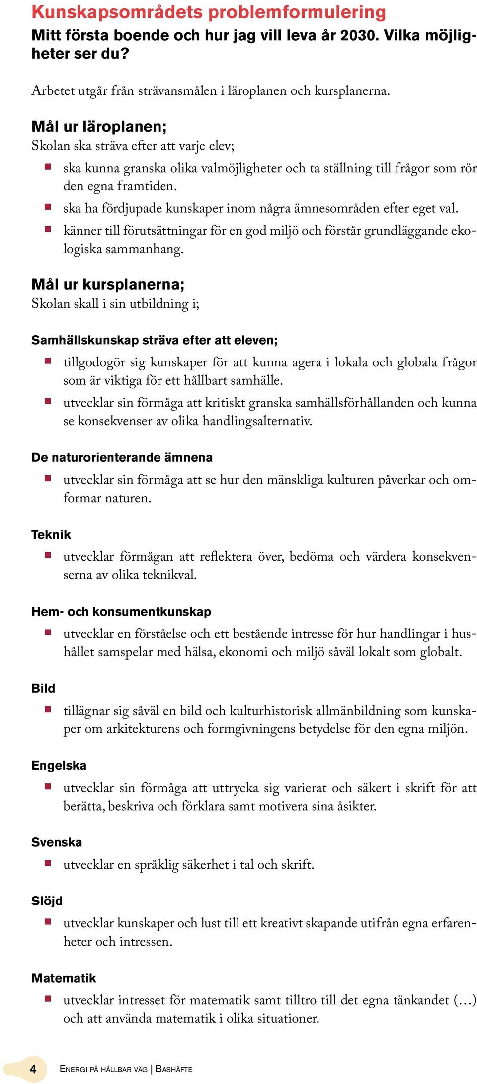 ska ha fördjupade kunskaper inom några ämnesområden efter eget val. känner till förutsättningar för en god miljö och förstår grundläggande ekologiska sammanhang.