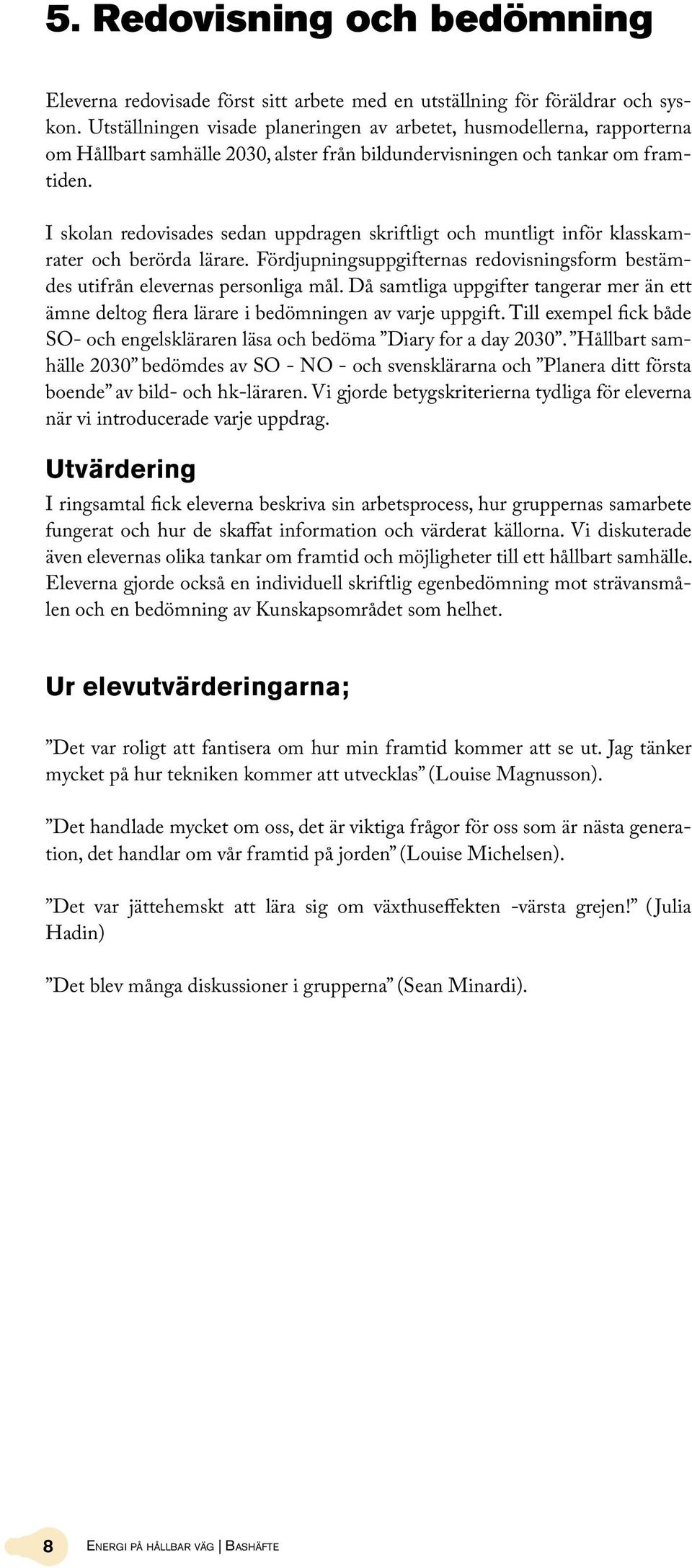 I skolan redovisades sedan uppdragen skriftligt och muntligt inför klasskamrater och berörda lärare. Fördjupningsuppgifternas redovisningsform bestämdes utifrån elevernas personliga mål.