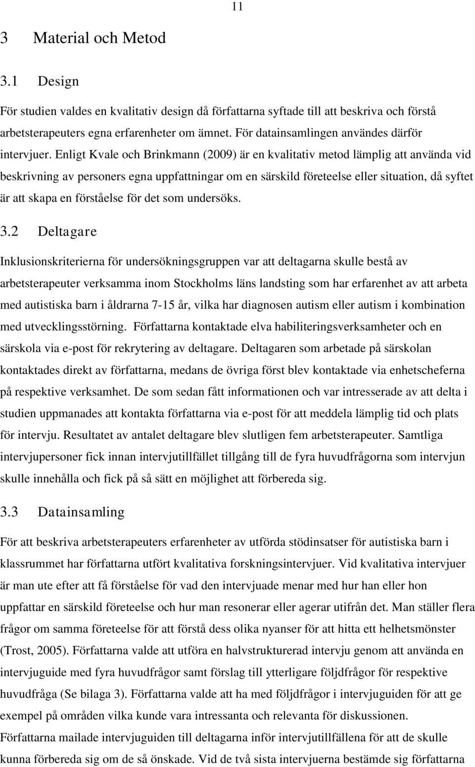 Enligt Kvale och Brinkmann (2009) är en kvalitativ metod lämplig att använda vid beskrivning av personers egna uppfattningar om en särskild företeelse eller situation, då syftet är att skapa en