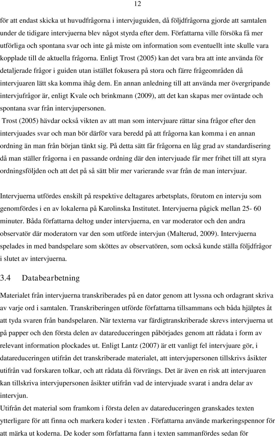 Enligt Trost (2005) kan det vara bra att inte använda för detaljerade frågor i guiden utan istället fokusera på stora och färre frågeområden då intervjuaren lätt ska komma ihåg dem.