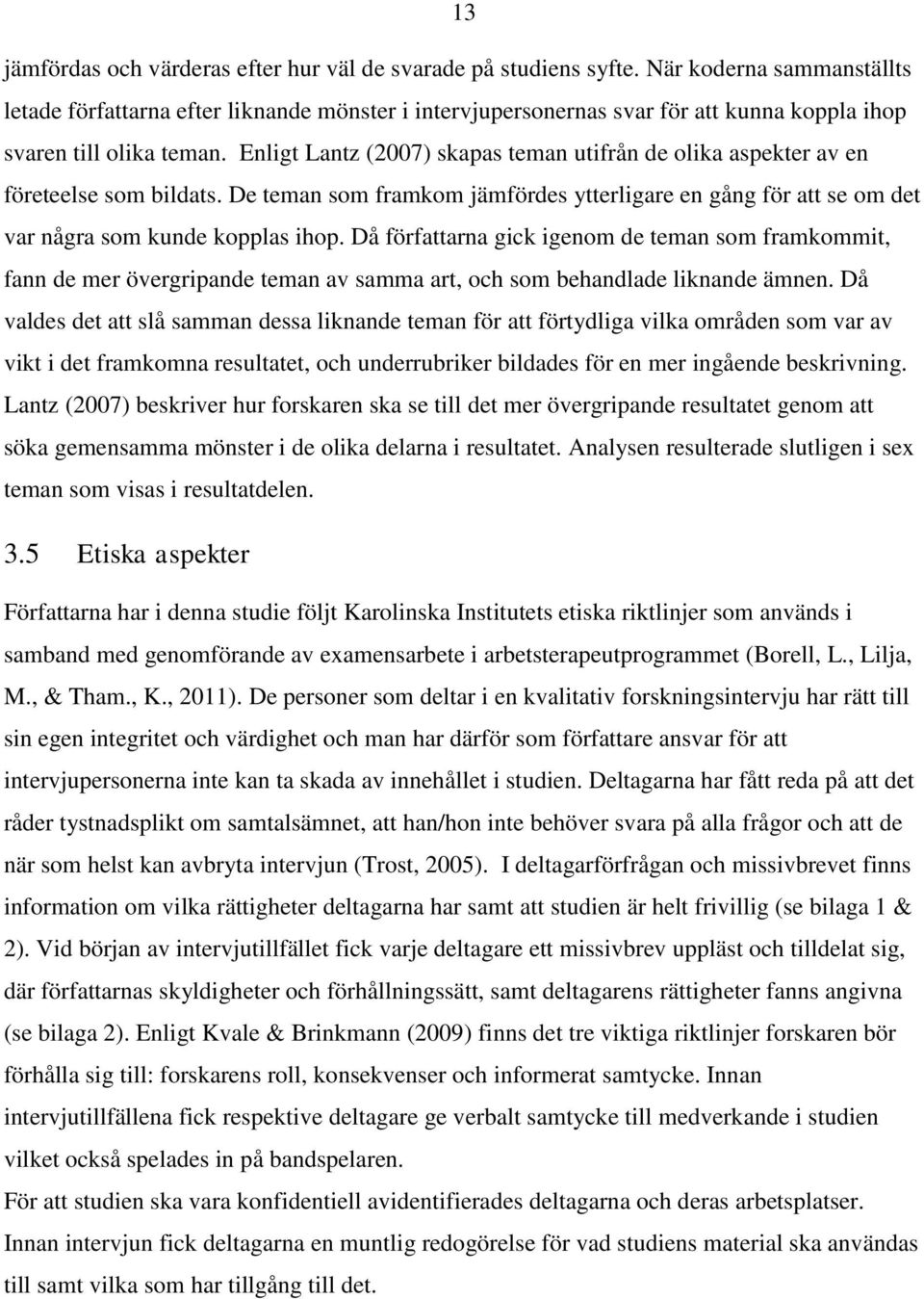 Enligt Lantz (2007) skapas teman utifrån de olika aspekter av en företeelse som bildats. De teman som framkom jämfördes ytterligare en gång för att se om det var några som kunde kopplas ihop.