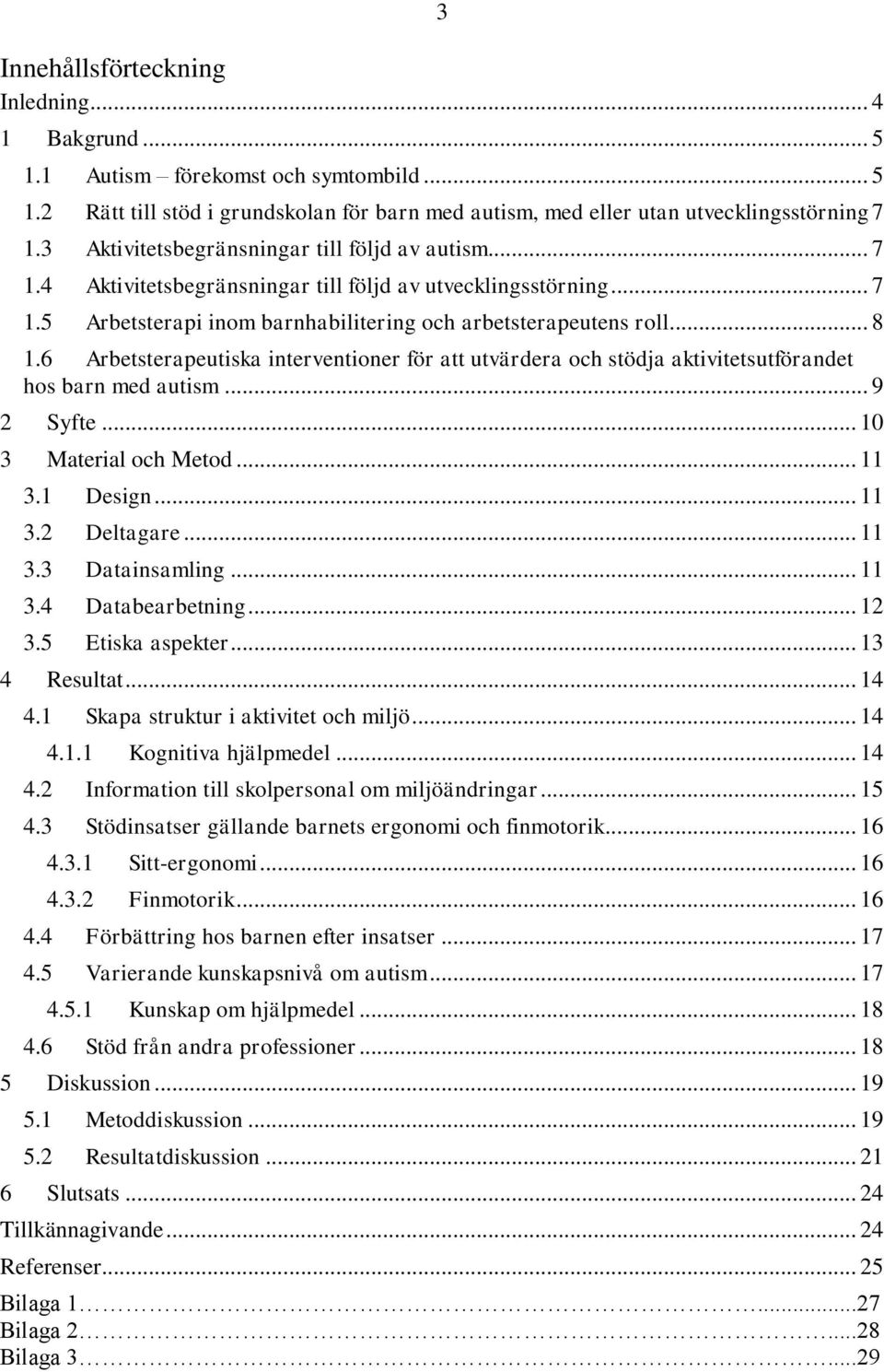 6 Arbetsterapeutiska interventioner för att utvärdera och stödja aktivitetsutförandet hos barn med autism... 9 2 Syfte... 10 3 Material och Metod... 11 3.1 Design... 11 3.2 Deltagare... 11 3.3 Datainsamling.
