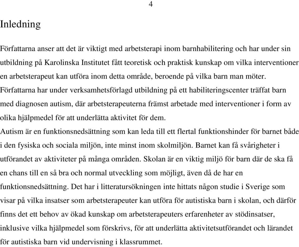 Författarna har under verksamhetsförlagd utbildning på ett habiliteringscenter träffat barn med diagnosen autism, där arbetsterapeuterna främst arbetade med interventioner i form av olika hjälpmedel