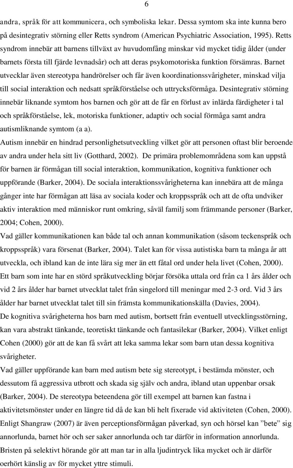 Barnet utvecklar även stereotypa handrörelser och får även koordinationssvårigheter, minskad vilja till social interaktion och nedsatt språkförståelse och uttrycksförmåga.