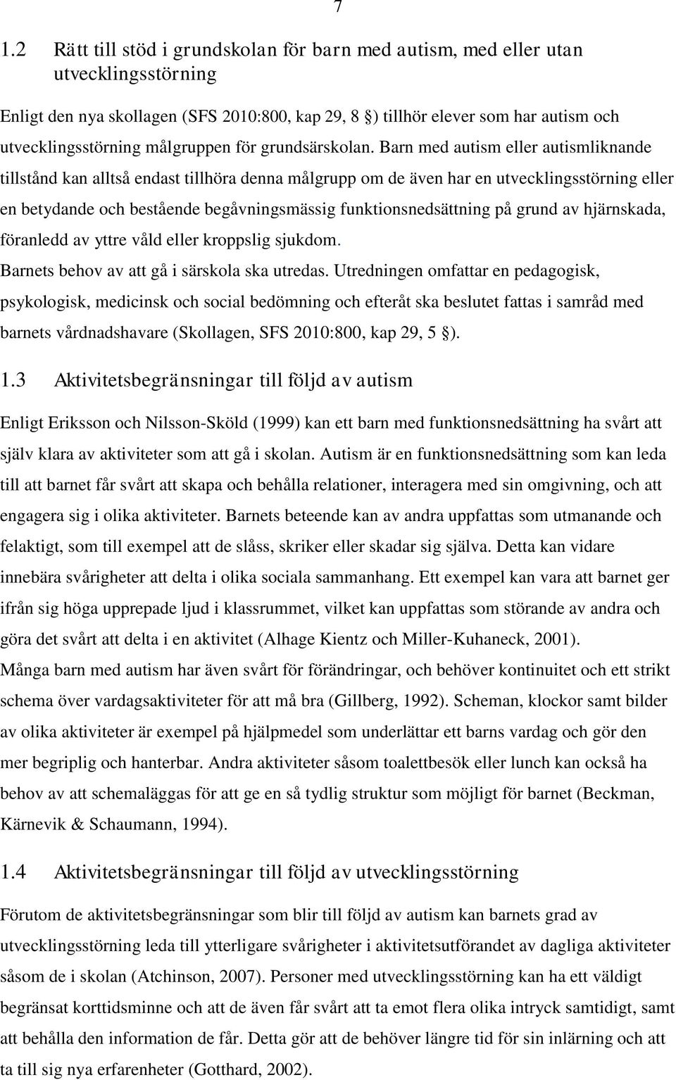 Barn med autism eller autismliknande 7 tillstånd kan alltså endast tillhöra denna målgrupp om de även har en utvecklingsstörning eller en betydande och bestående begåvningsmässig funktionsnedsättning