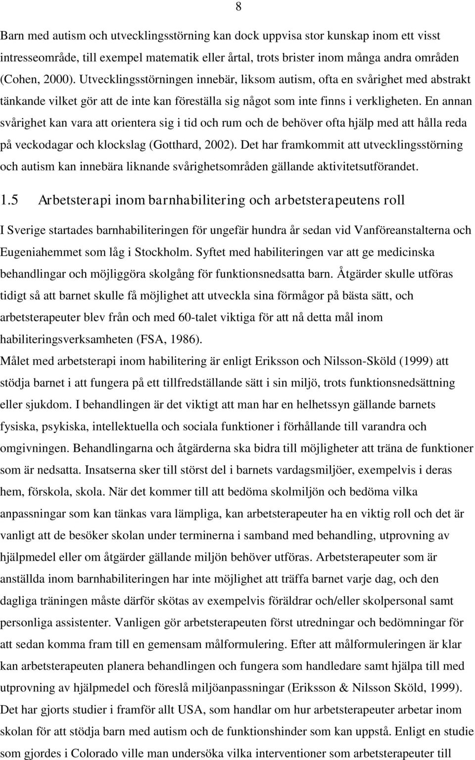 En annan svårighet kan vara att orientera sig i tid och rum och de behöver ofta hjälp med att hålla reda på veckodagar och klockslag (Gotthard, 2002).