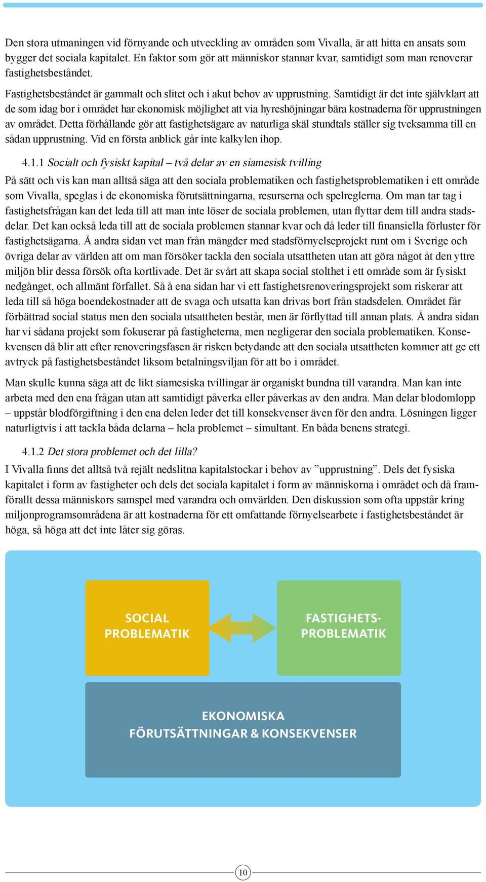 Samtidigt är det inte självklart att de som idag bor i området har ekonomisk möjlighet att via hyreshöjningar bära kostnaderna för upprustningen av området.