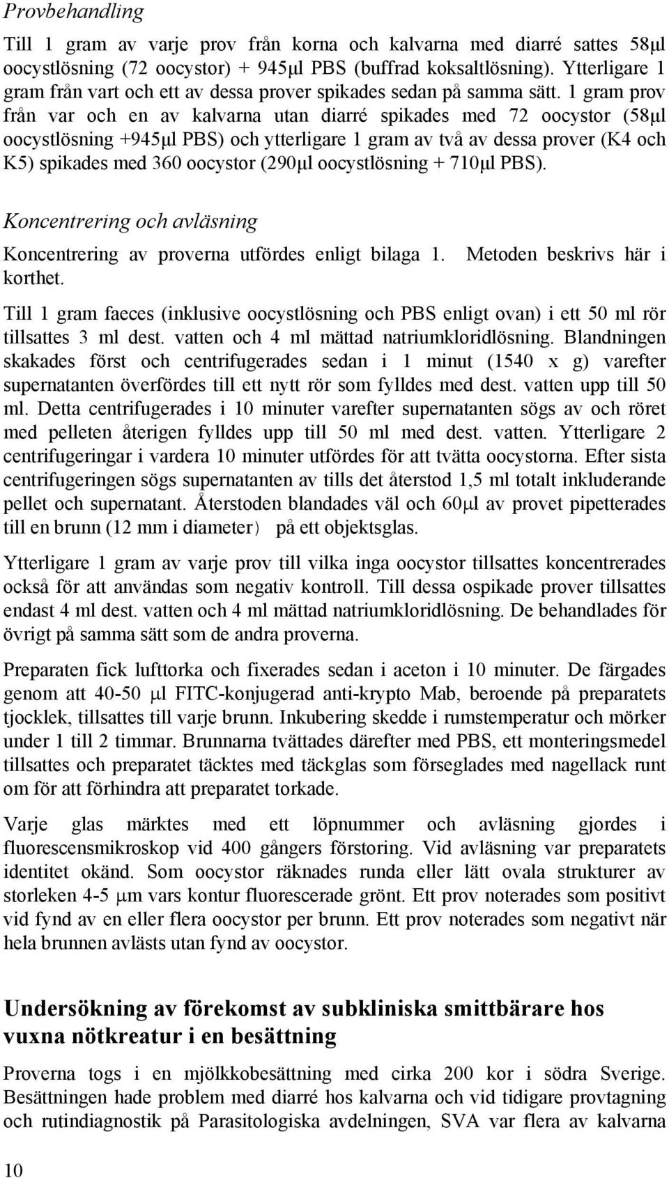 1 gram prov från var och en av kalvarna utan diarré spikades med 72 oocystor (58µl oocystlösning +945µl PBS) och ytterligare 1 gram av två av dessa prover (K4 och K5) spikades med 360 oocystor (290µl