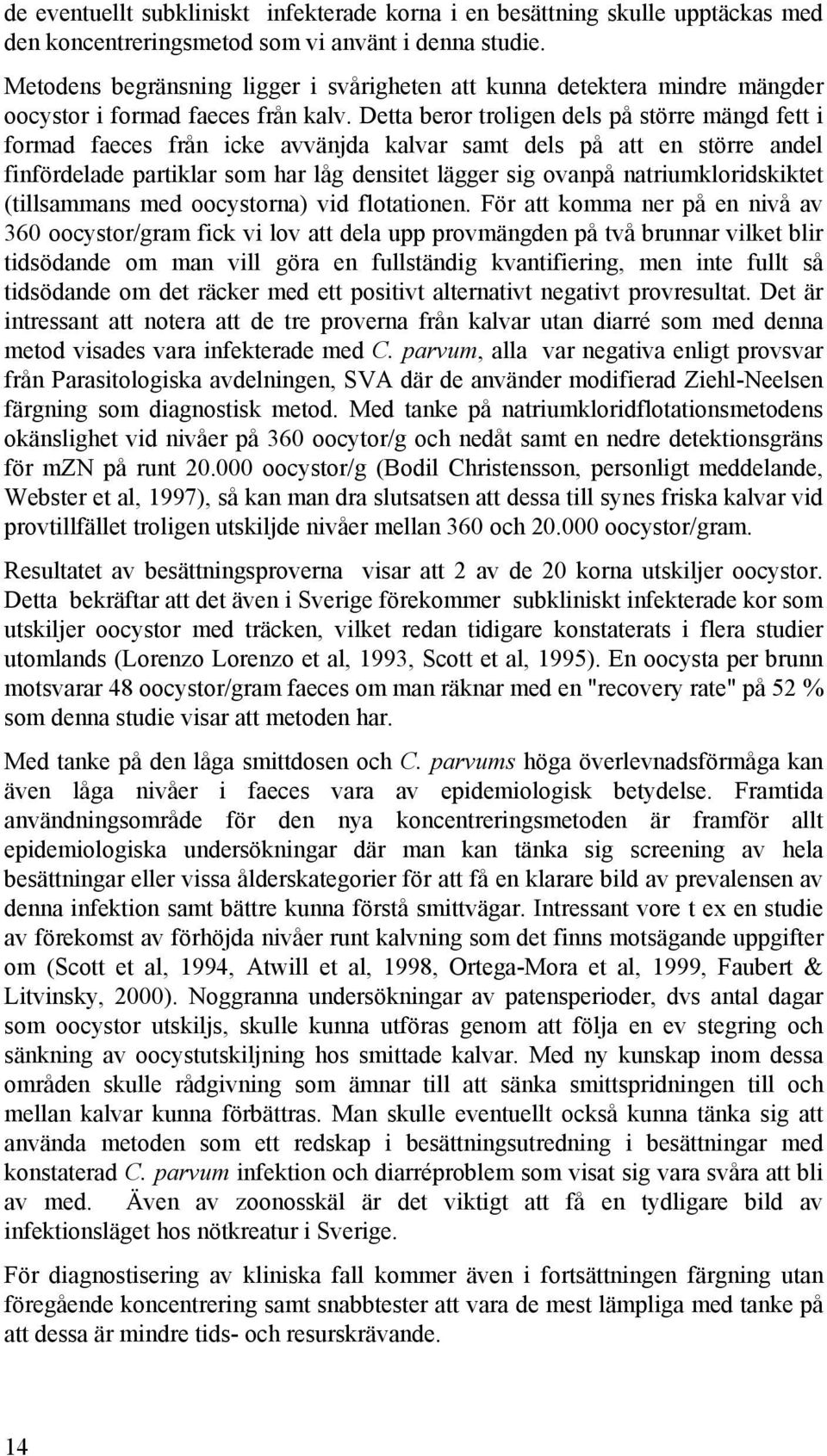 Detta beror troligen dels på större mängd fett i formad faeces från icke avvänjda kalvar samt dels på att en större andel finfördelade partiklar som har låg densitet lägger sig ovanpå