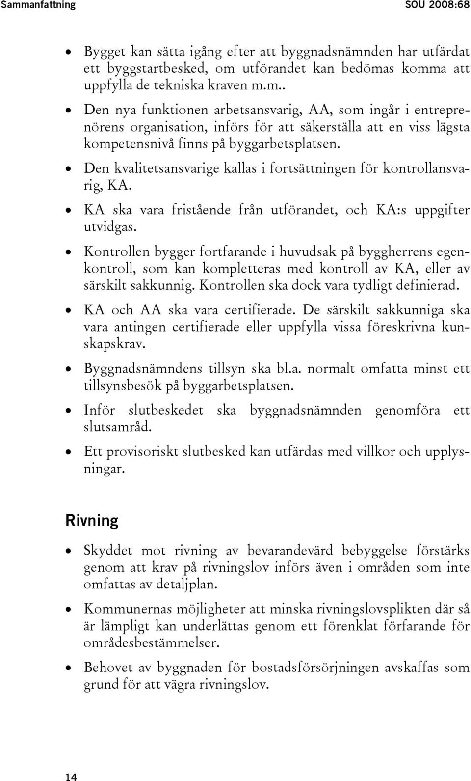 Kontrollen bygger fortfarande i huvudsak på byggherrens egenkontroll, som kan kompletteras med kontroll av KA, eller av särskilt sakkunnig. Kontrollen ska dock vara tydligt definierad.