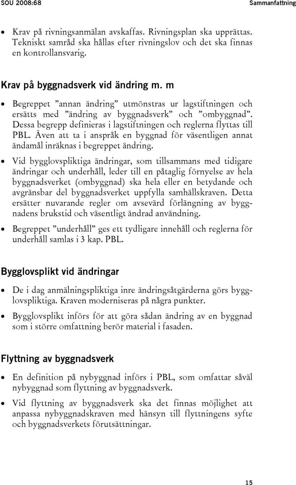 Dessa begrepp definieras i lagstiftningen och reglerna flyttas till PBL. Även att ta i anspråk en byggnad för väsentligen annat ändamål inräknas i begreppet ändring.