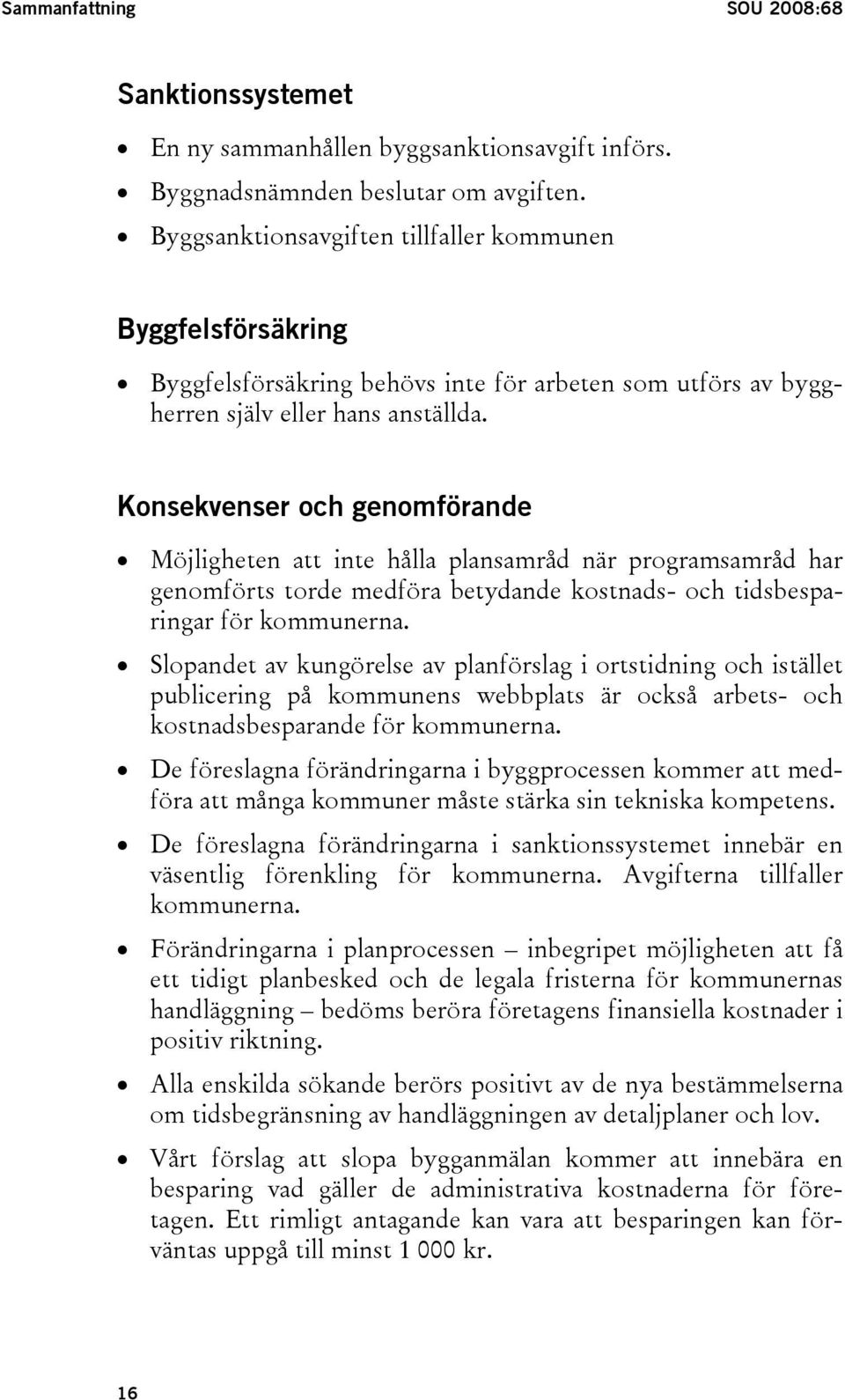 Konsekvenser och genomförande Möjligheten att inte hålla plansamråd när programsamråd har genomförts torde medföra betydande kostnads- och tidsbesparingar för kommunerna.