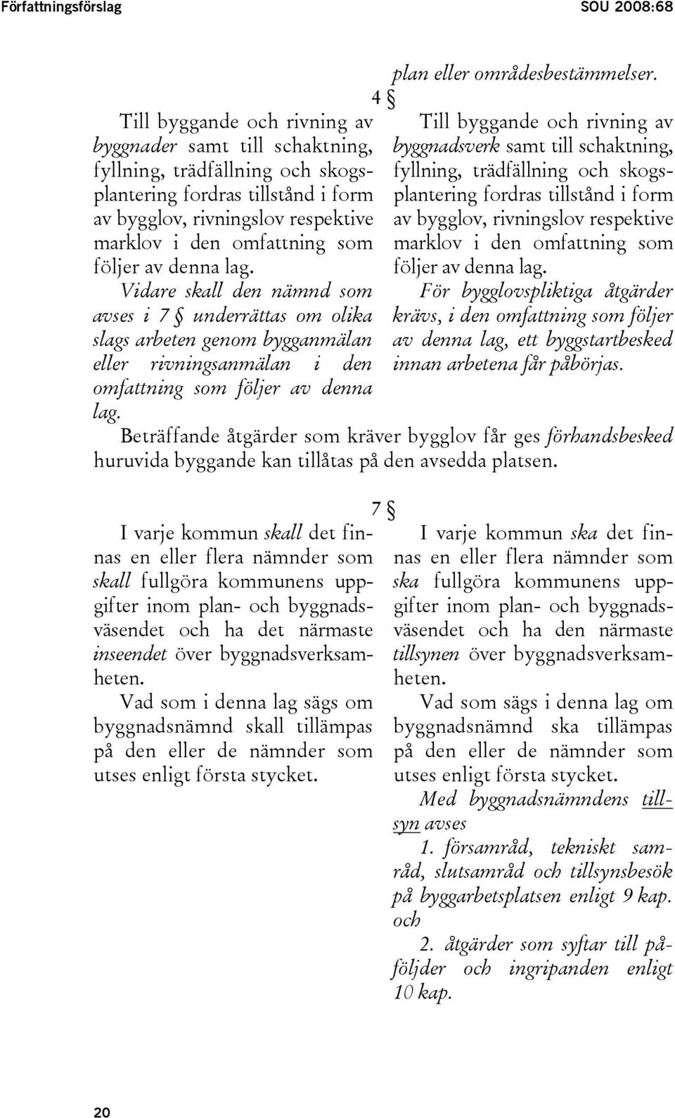 Vidare skall den nämnd som avses i 7 underrättas om olika slags arbeten genom bygganmälan eller rivningsanmälan i den omfattning som följer av denna lag. plan eller områdesbestämmelser.