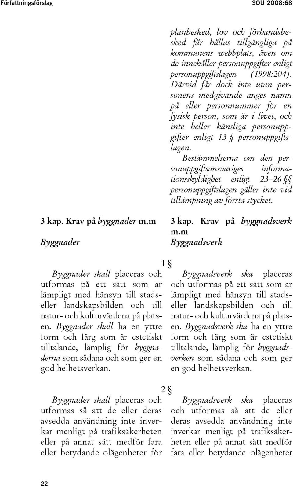 Bestämmelserna om den personuppgiftsansvariges informationsskyldighet enligt 23 26 personuppgiftslagen gäller inte vid tillämpning av första stycket. 3 kap. Krav på byggnader m.m Byggnader 3 kap.