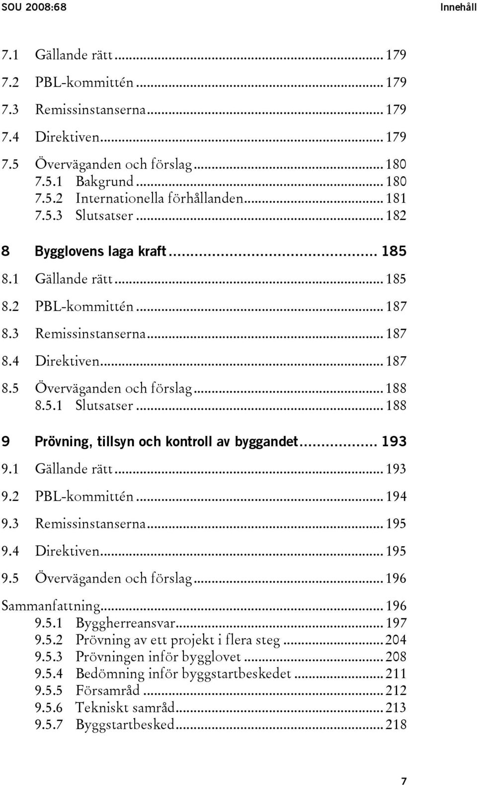 5.1 Slutsatser... 188 9 Prövning, tillsyn och kontroll av byggandet... 193 9.1 Gällande rätt... 193 9.2 PBL-kommittén... 194 9.3 Remissinstanserna... 195 9.4 Direktiven... 195 9.5 Överväganden och förslag.