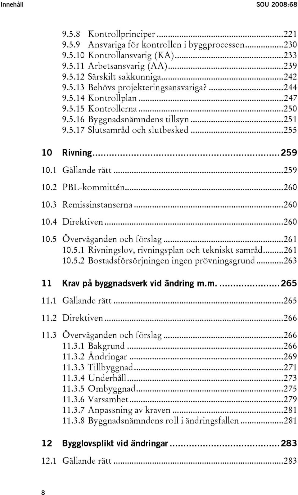 1 Gällande rätt...259 10.2 PBL-kommittén...260 10.3 Remissinstanserna...260 10.4 Direktiven...260 10.5 Överväganden och förslag...261 10.5.1 Rivningslov, rivningsplan och tekniskt samråd...261 10.5.2 Bostadsförsörjningen ingen prövningsgrund.