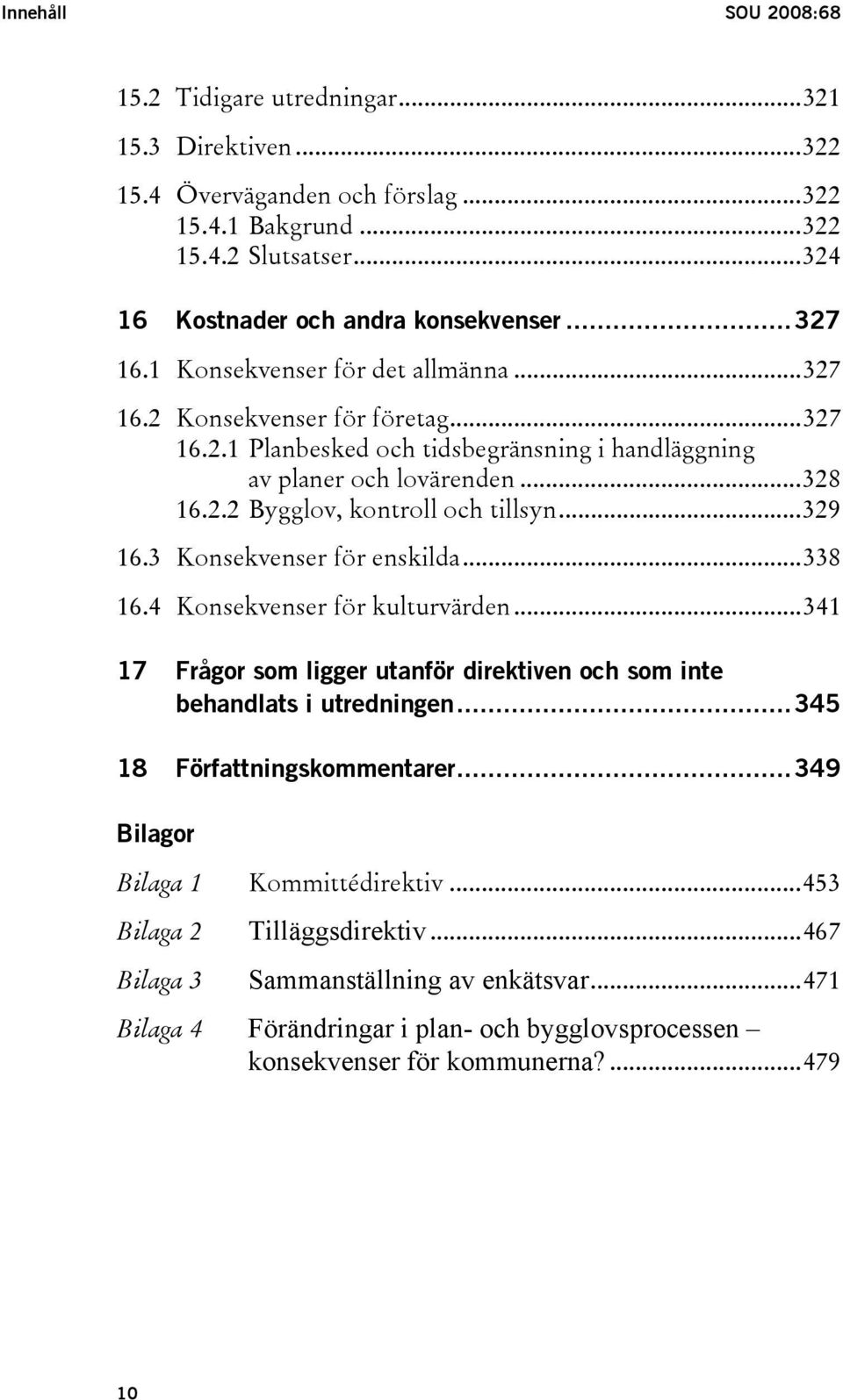 ..329 16.3 Konsekvenser för enskilda...338 16.4 Konsekvenser för kulturvärden...341 17 Frågor som ligger utanför direktiven och som inte behandlats i utredningen...345 18 Författningskommentarer.