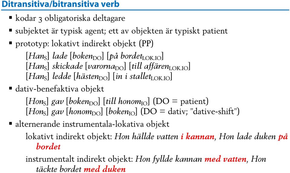 IO ] dativ-benefaktiva objekt [Hon S ] gav [boken DO ] [till honom IO ] (DO = patient) [Hon S ] gav [honom DO ] [boken IO ] (DO = dativ; dative-shift ) alternerande