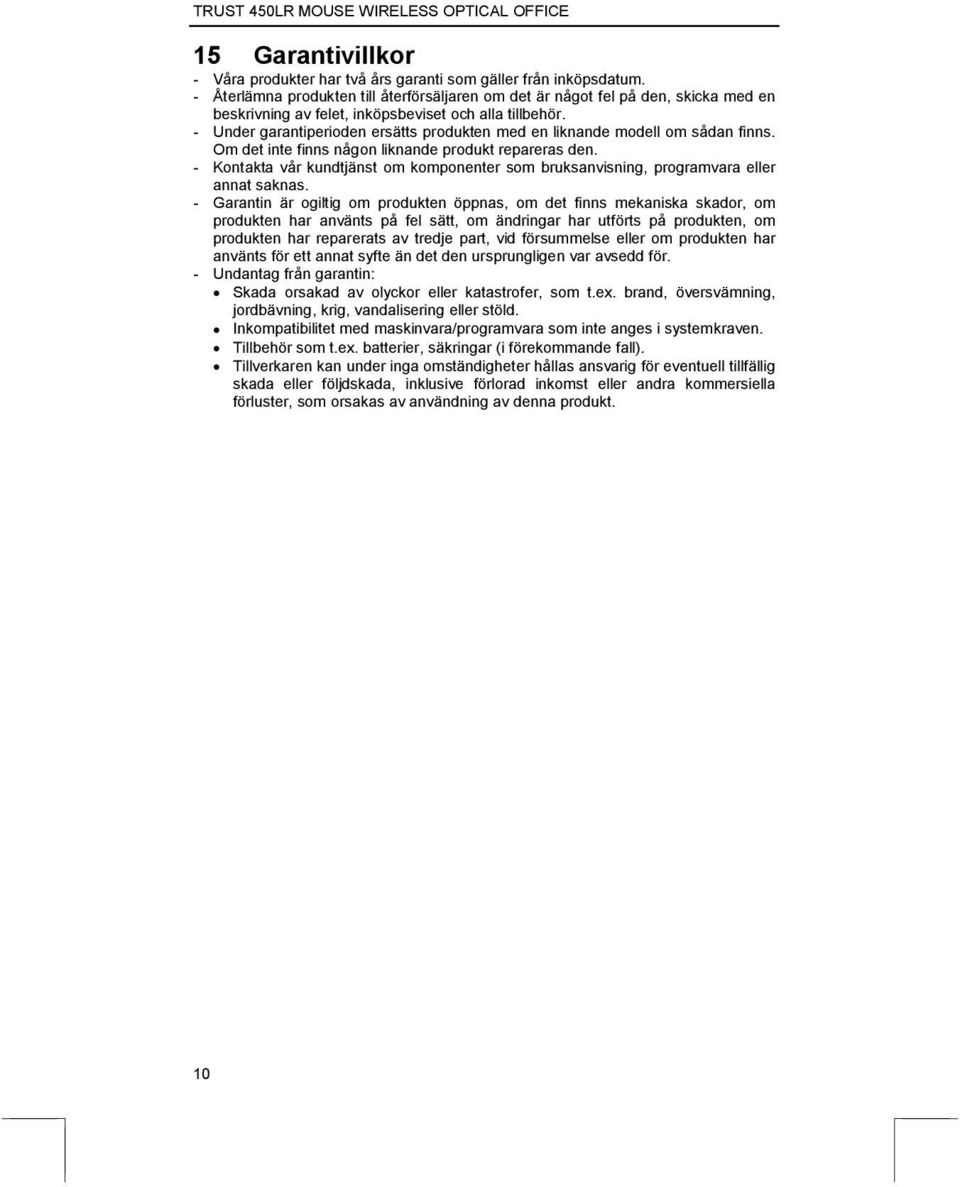 - Under garantiperioden ersätts produkten med en liknande modell om sådan finns. Om det inte finns någon liknande produkt repareras den.