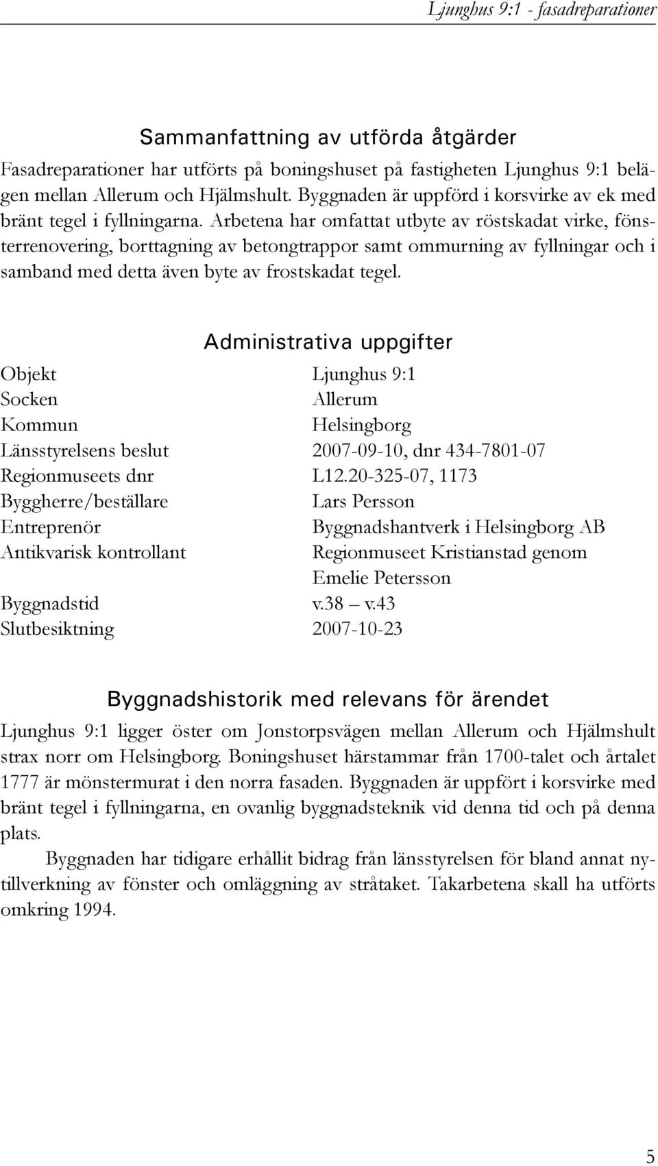 Arbetena har omfattat utbyte av röstskadat virke, fönsterrenovering, borttagning av betongtrappor samt ommurning av fyllningar och i samband med detta även byte av frostskadat tegel.