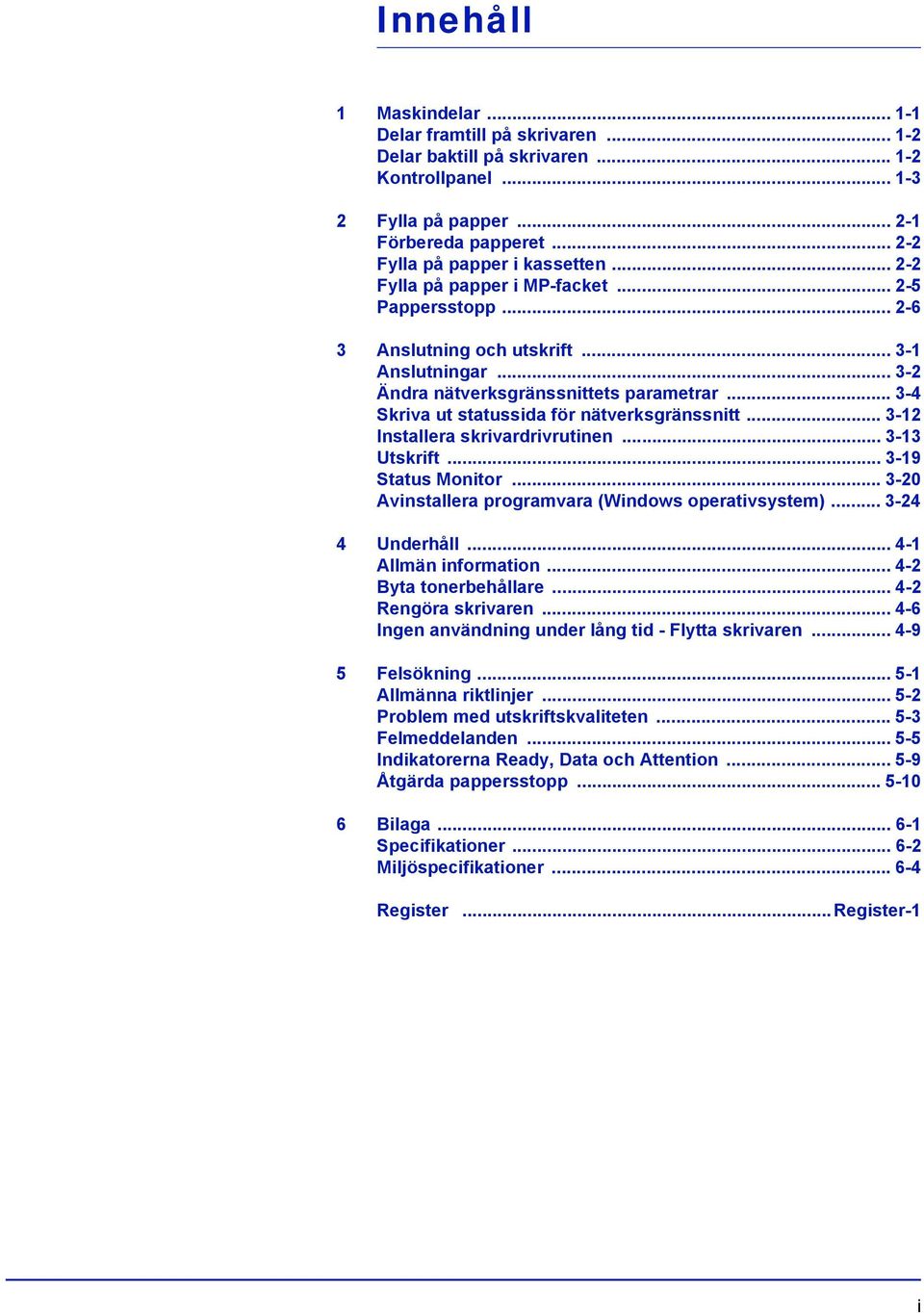 .. 3-4 Skriva ut statussida för nätverksgränssnitt... 3-12 Installera skrivardrivrutinen... 3-13 Utskrift... 3-19 Status Monitor... 3-20 Avinstallera programvara (Windows operativsystem).