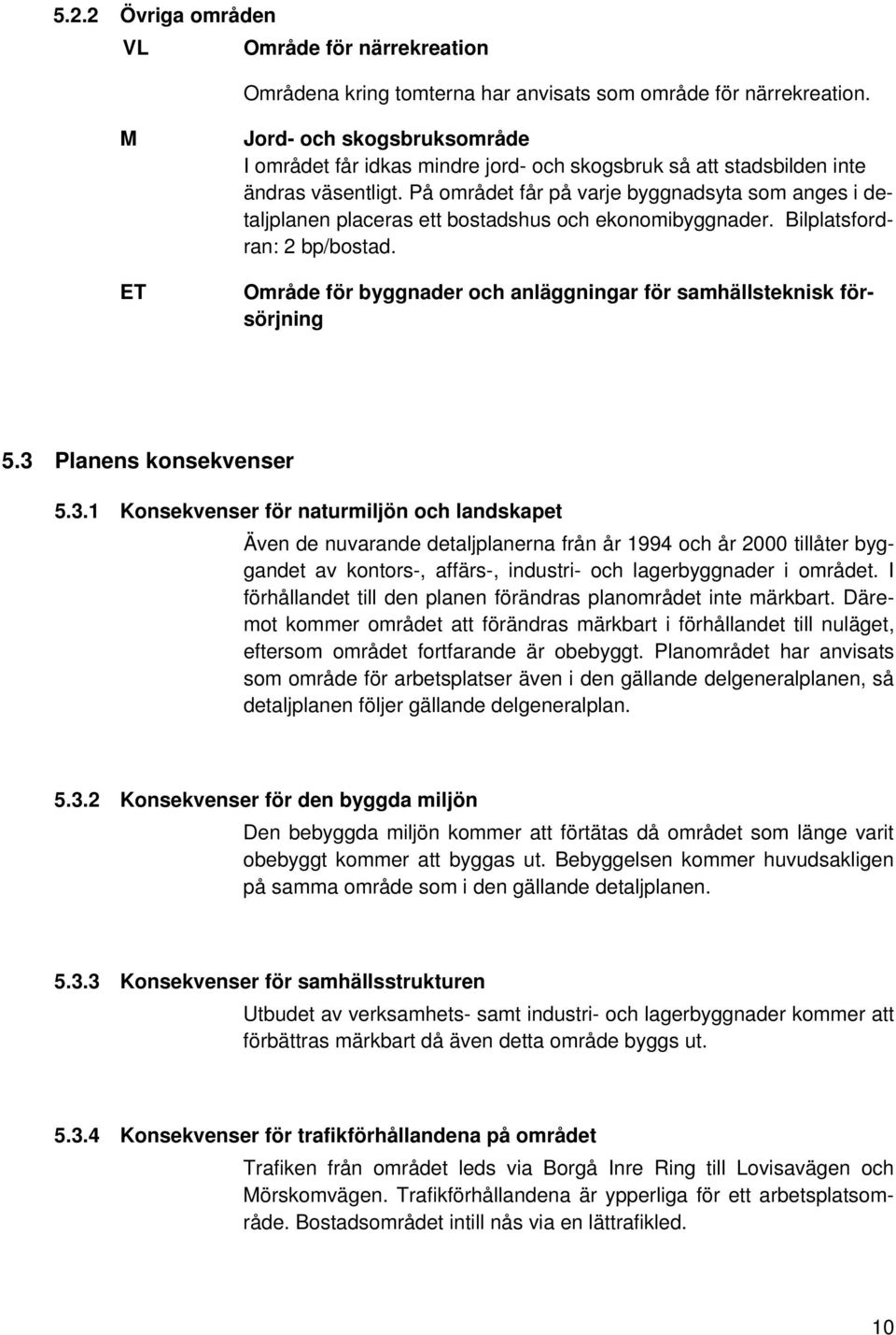 På området får på varje byggnadsyta som anges i detaljplanen placeras ett bostadshus och ekonomibyggnader. Bilplatsfordran: 2 bp/bostad.