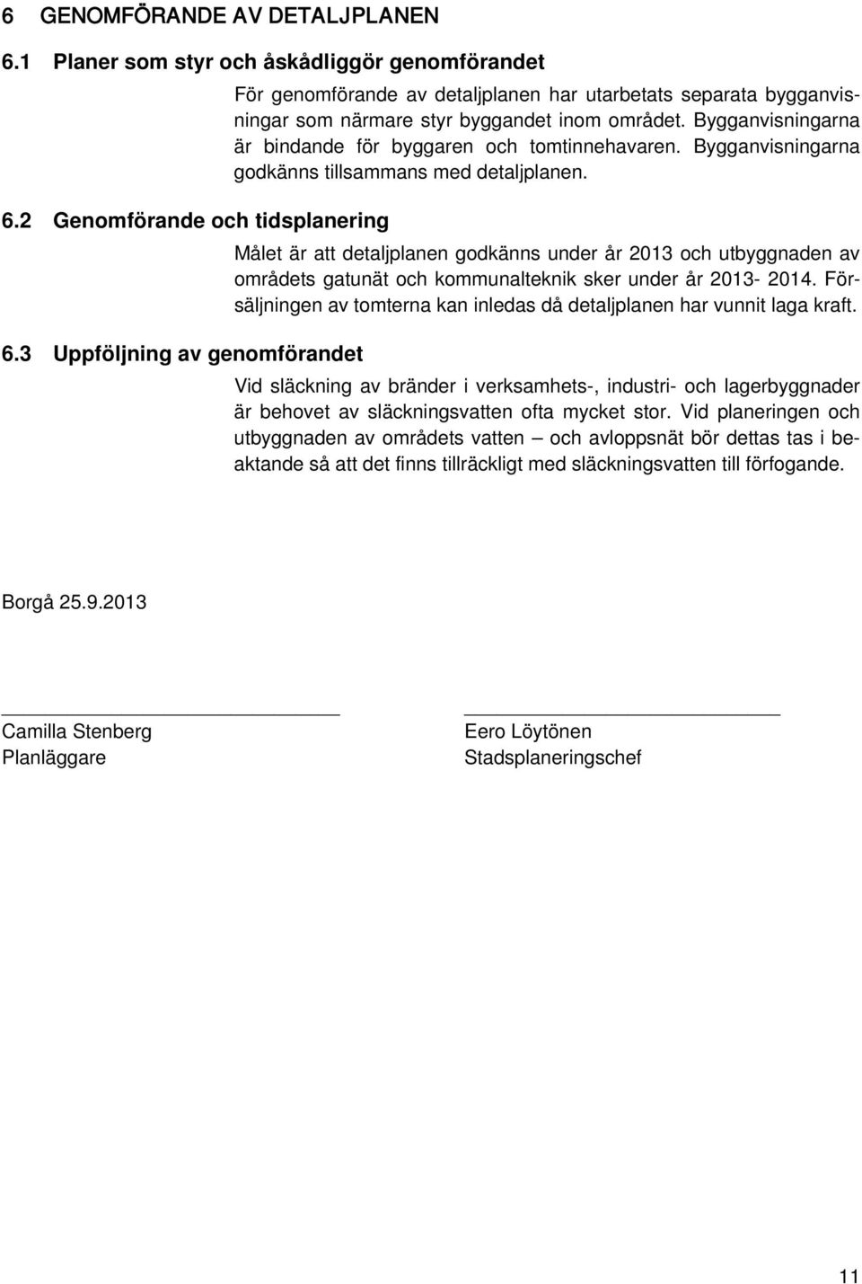 2 Genomförande och tidsplanering Målet är att detaljplanen godkänns under år 2013 och utbyggnaden av områdets gatunät och kommunalteknik sker under år 2013-2014.