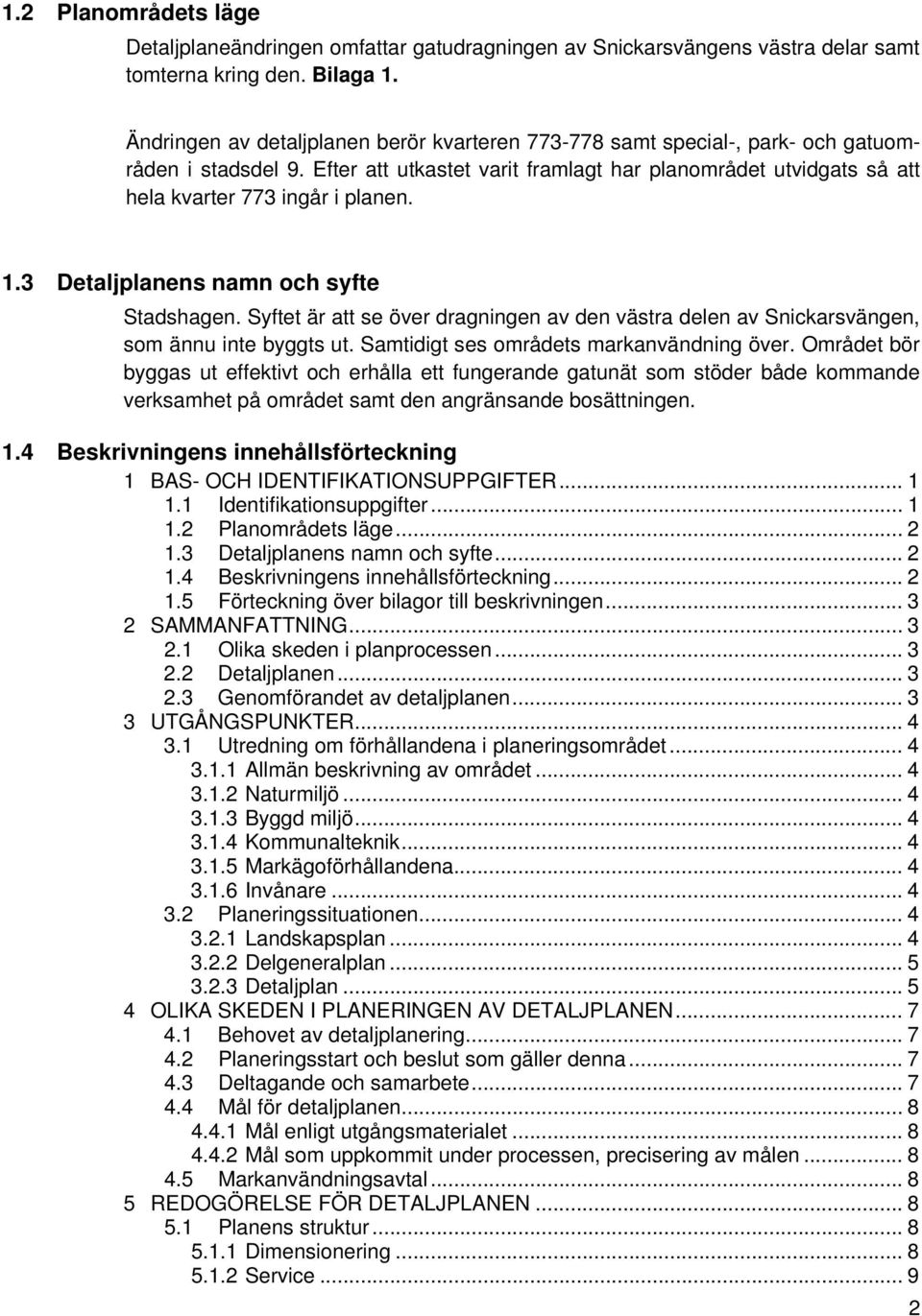 1.3 Detaljplanens namn och syfte Stadshagen. Syftet är att se över dragningen av den västra delen av Snickarsvängen, som ännu inte byggts ut. Samtidigt ses områdets markanvändning över.