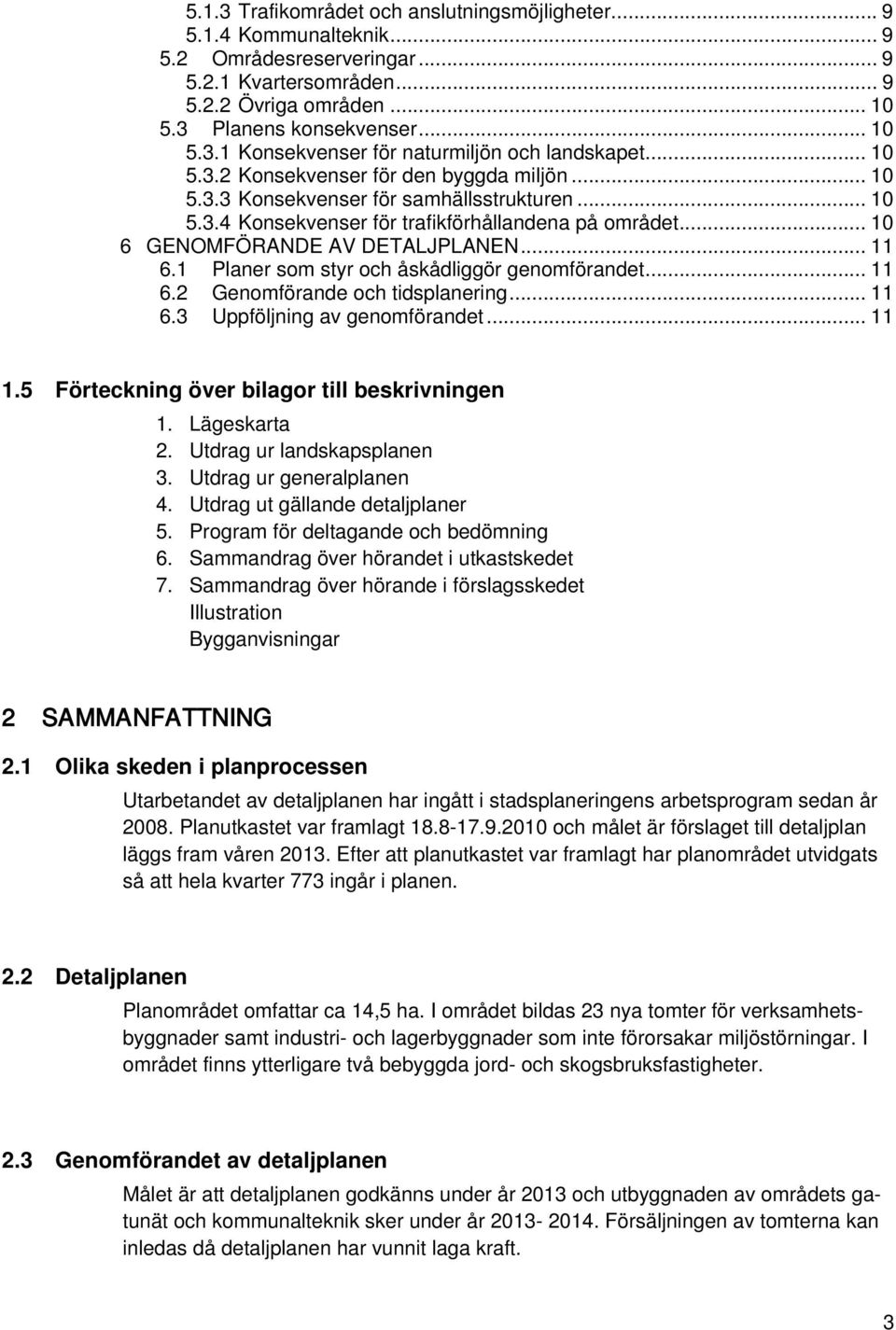 1 Planer som styr och åskådliggör genomförandet... 11 6.2 Genomförande och tidsplanering... 11 6.3 Uppföljning av genomförandet... 11 1.5 Förteckning över bilagor till beskrivningen 1. Lägeskarta 2.