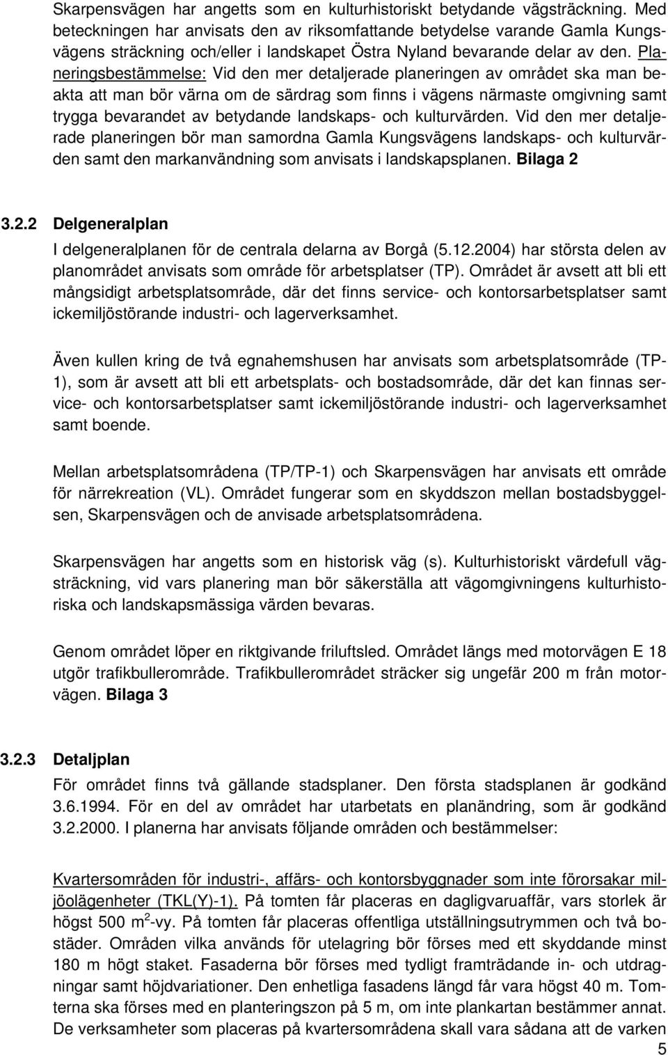 Planeringsbestämmelse: Vid den mer detaljerade planeringen av området ska man beakta att man bör värna om de särdrag som finns i vägens närmaste omgivning samt trygga bevarandet av betydande