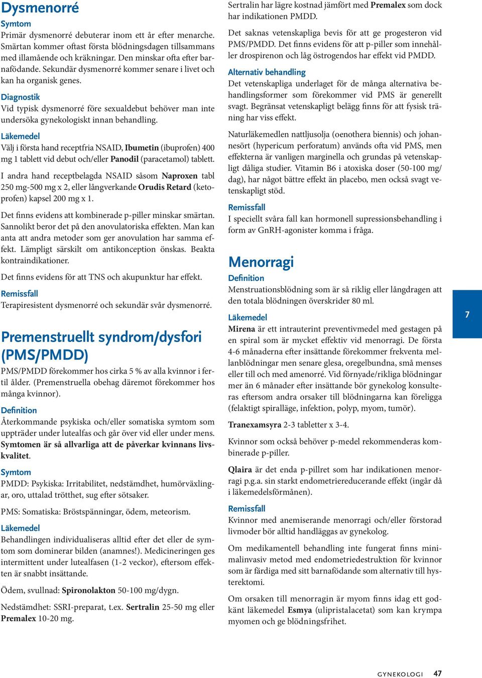 Välj i första hand receptfria NSAID, Ibumetin (ibuprofen) 400 mg 1 tablett vid debut och/eller Panodil (paracetamol) tablett.