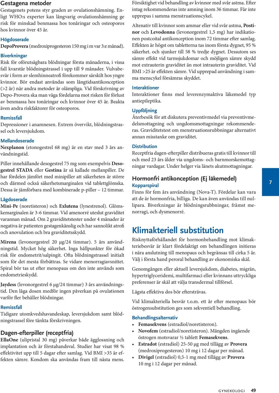 Högdoserade DepoProvera (medroxiprogesteron 150 mg i m var 3:e månad). Biverkningar Risk för oförutsägbara blödningar första månaderna, i vissa fall kvarstår blödningstrassel i upp till 9 månader.